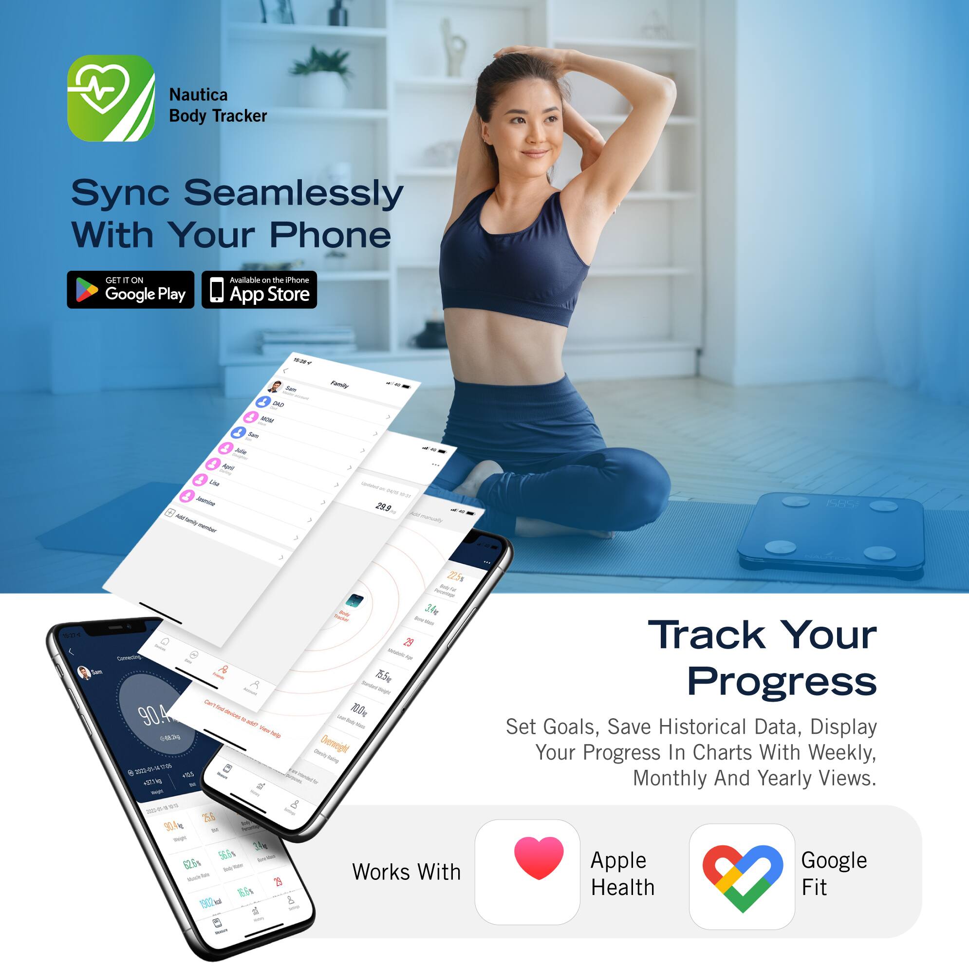 Nautica Body Tracker Sync Seamlessly With Your Phone. Get it on Google Play and the App Store. Track Your Progress, Set Goals, Save Historical Data, Display Your Progress In Charts With Weekly, Monthly And Yearly Views. Works With 2 Kis B0 6 S.