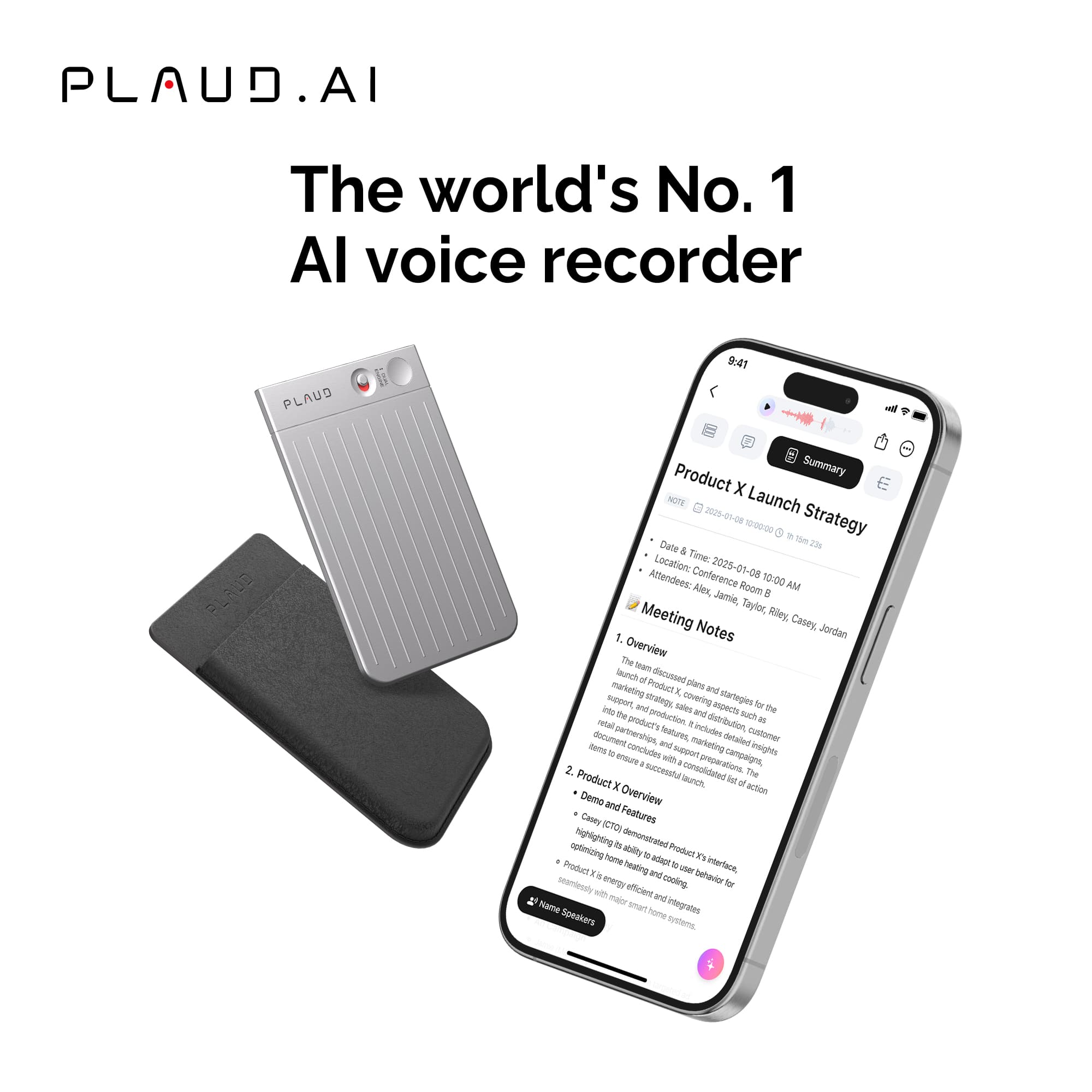 PLAUD.AI AI - The world's No. 1 Al voice recorder
Product Summary:
* Launch Date & Location: 2025-01-08 10:00 AM - Alex Room
* Attendees: Jarie, I Taylor, Riley, Casey, Jondan
Meeting Notes:
* Overview: The team discussed marketing and sales strategies for the product launch.
* Features: The product has a user-friendly interface and is designed to conserve energy.
* Product Launch: The action plan includes a demo and overview of the product's features.
* Product Highlights: The device is equipped with efficient and effective heating and cooling capabilities.
* Integrates Speakers: The product integrates speakers for a better audio experience.