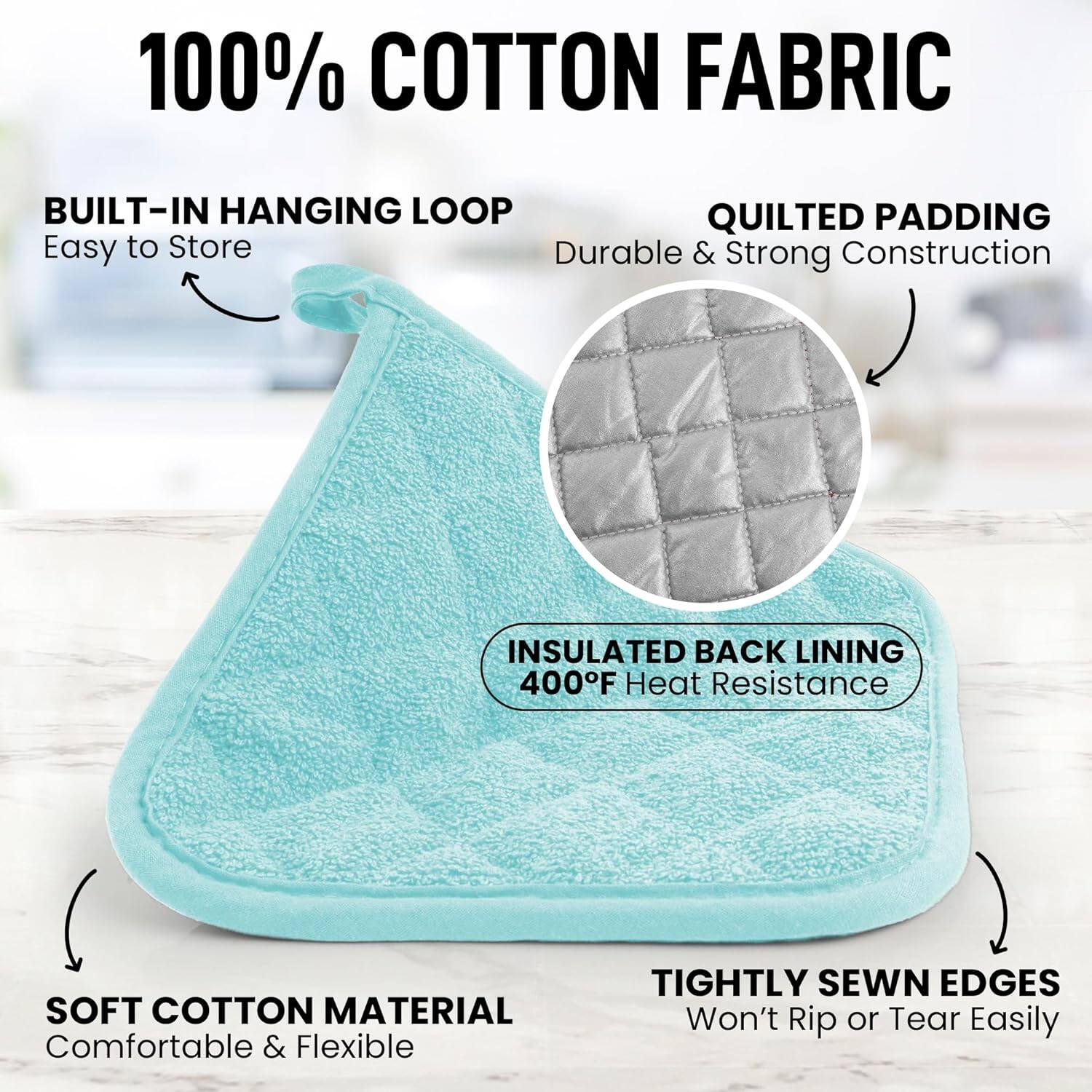 100% COTTON FABRIC

- BUILT-IN HANGING LOOP
  - Easy to Store

- QUILTED PADDING
  - Durable & Strong Construction

- INSULATED BACK LINING
  - 400°F Heat Resistance

- SOFT COTTON MATERIAL
  - Comfortable & Flexible

- TIGHTLY SEWN EDGES
  - Won't Rip or Tear Easily