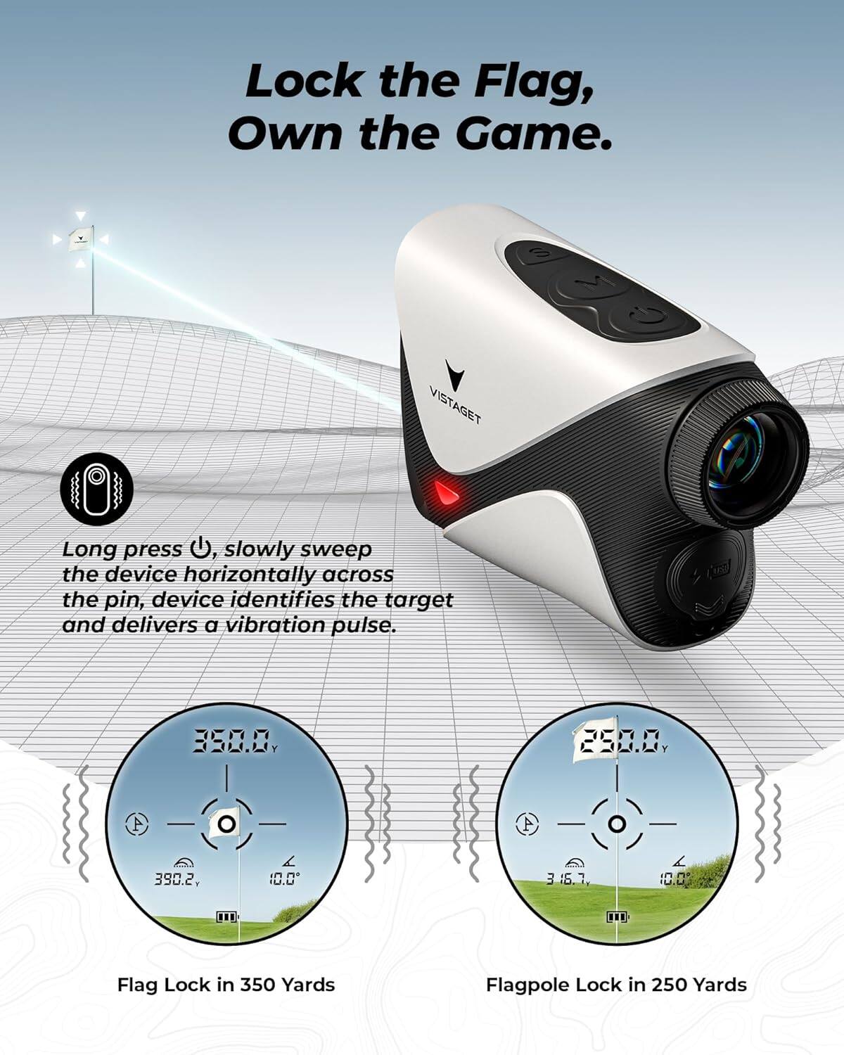 Lock the Flag, Own the Game.

Long press U, slowly sweep the device horizontally across the pin, device identifies the target and delivers a vibration pulse.

Flag Lock in 350 Yards  
Flagpole Lock in 250 Yards