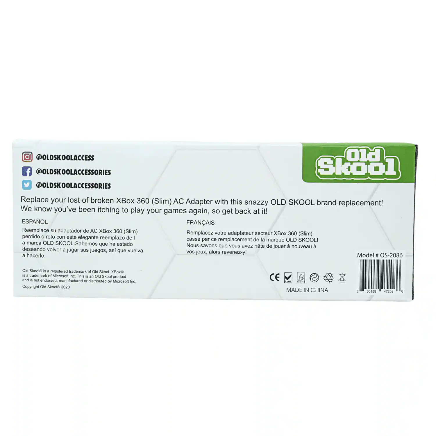 @OLDSKOOLACCESS Old Skool @OLDSKOOLACCESSORIES Replace your lost or broken XBox 360 (Slim) AC Adapter with this snazzy OLD SKOOL brand replacement! We know you've been itching to play your games again, so get back at it! ESPAÑOL FRANÇAIS Reemplace su adaptador de AC XBox 360 (Slim) perdido o roto con este elegante reemplazo de la marca OLD SKOOL! Remplacez votre adaptateur secteur XBox 360 (Slim) cassé par ce remplacement de la marque OLD SKOOL! Sabemos que ha estado deseando volver a jugar sus juegos, así que vuelva a hacerlo. Nous savons que vous avez hâte de revenir-y! Model: OS-2086

Old Skool is a registered trademark of Old Skool XBox is a trademark of Microsoft Inc. This is an Old Skool product and is not endorsed, manufactured or distributed by Microsoft Inc. Copyright Old Skool 2020

CE RUND MADE IN CHINA

30158
47208