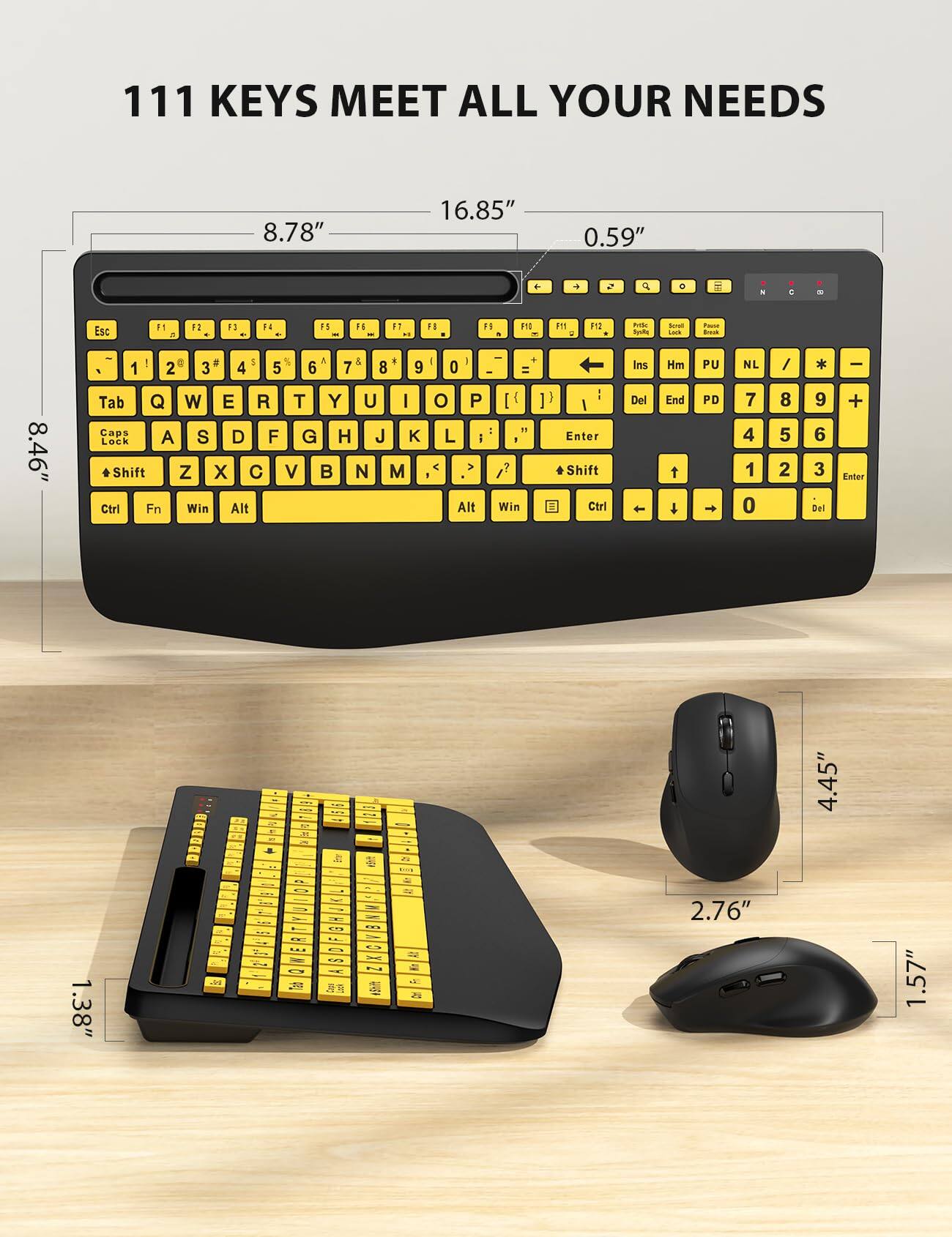 111 KEYS MEET ALL YOUR NEEDS

8.78"
16.85"
0.59"

Esc F1 F2 F3 F4 F5 F6 F7 F8 F9 F10 F11 F12
Prtsc SysRq Pause Break
0 1 2 3 4 5 6 7 8 9 Tab Q W E R T Y U I O P
Caps Lock A S D F G H J K L ; '
Shift Z X C V B N M , . /
Ctrl Fn Win Alt

8.46"
4.45"

DO.
- f -
E .. ..
- X
=> all
2.76"
1.57"