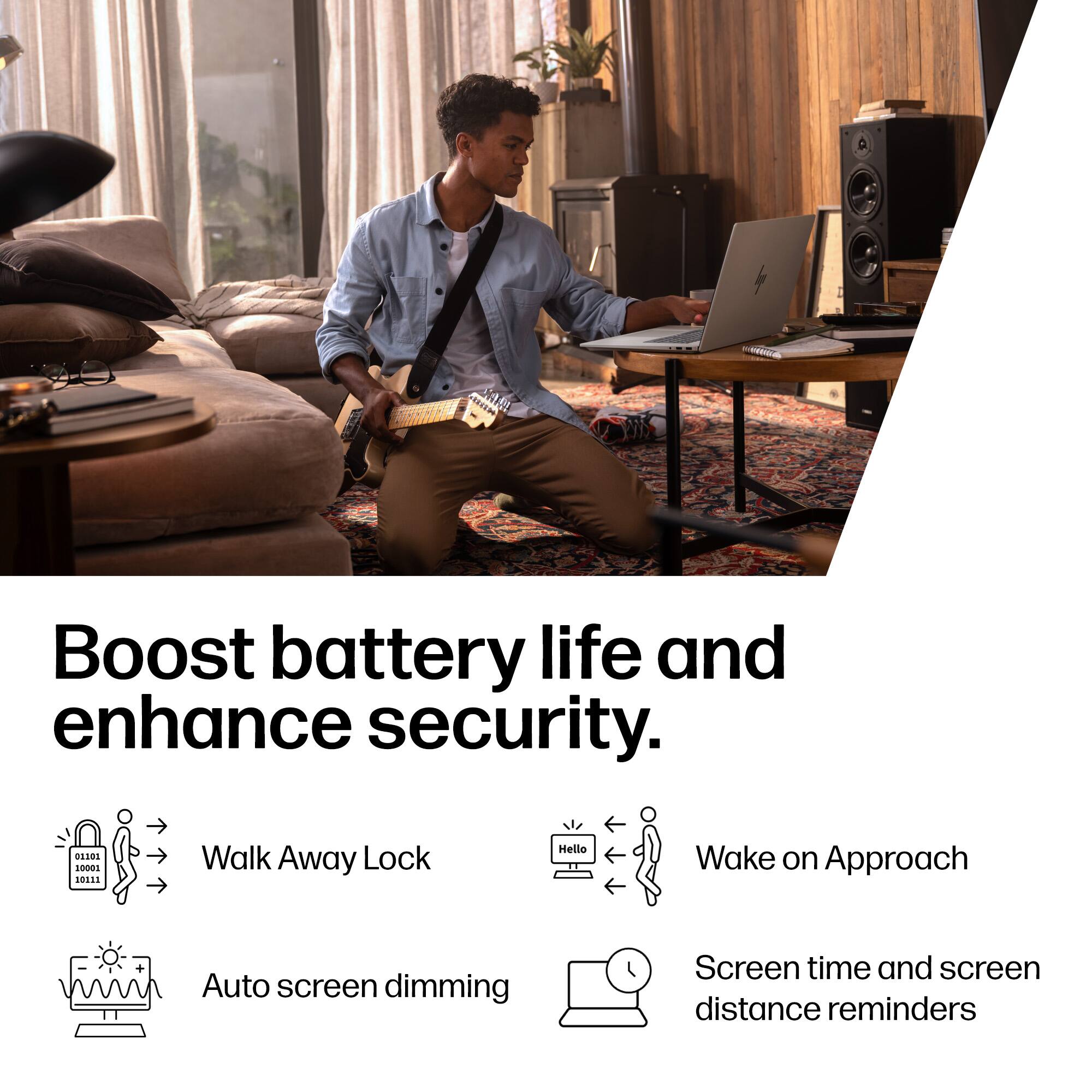 Boost battery life and enhance security.

- Walk Away Lock
- Wake on Approach
- Auto screen dimming
- Screen time and screen distance reminders