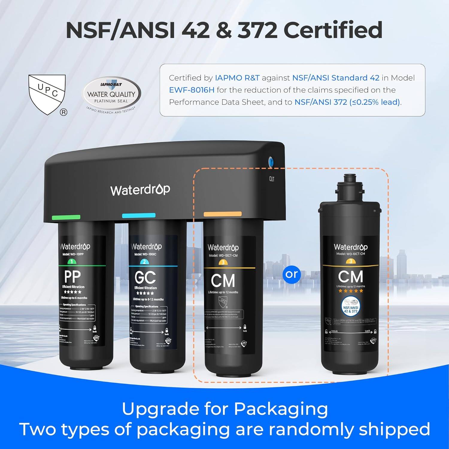 NSF/ANSI 42 & 372 Certified UPC R LAPRORAT WATER QUALITY PEATINUM SFAI PMO RESEARCH TesTeO7 AND Certified by IAPMO R&T against NSF/ANSI Standard 42 in Model EWF-8016H for the reduction of the claims specified on the Performance Data Sheet, and to NSF/ANSI 372 (<0.25% lead). Waterdrop Model WD-10PP - 1 PP Biet Nration . . . - o sood - Waterdrop Model WD-10GC Eded nation . . * * - - . . 1  - Waterdrop Model WD-10CM  -  1  or Waterdrop Model WD-10CT-CM eM 3  iem NU AIA AT & 312 g Upgrade for Packaging Two types of packaging are randomly shipped