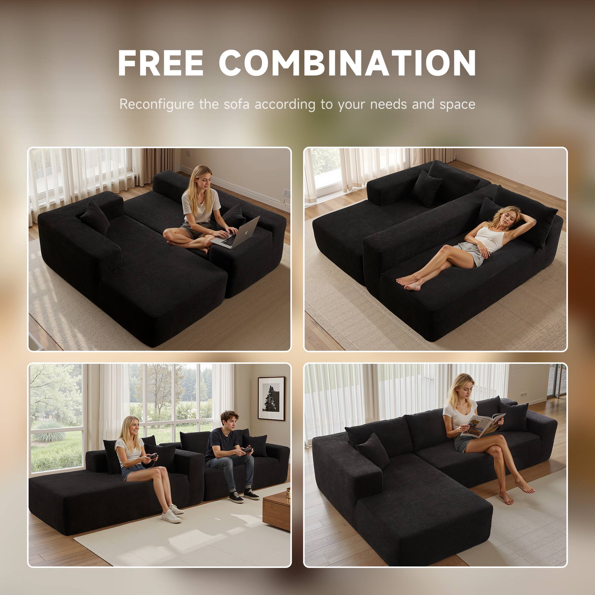 FREE COMBINATION  
Reconfigure the sofa according to your needs and space
