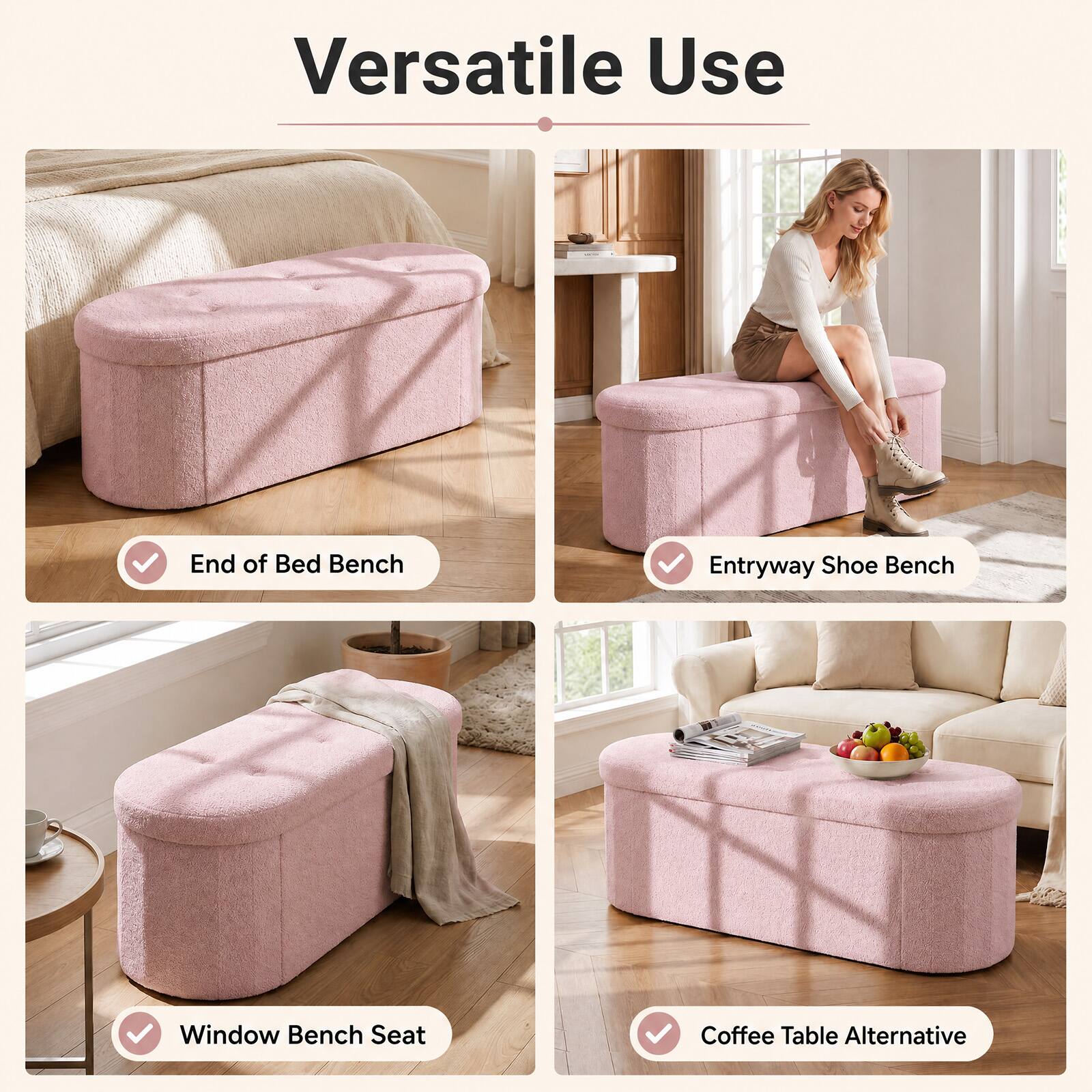 Versatile Use

- End of Bed Bench
- Entryway Shoe Bench
- Window Bench Seat
- Coffee Table Alternative