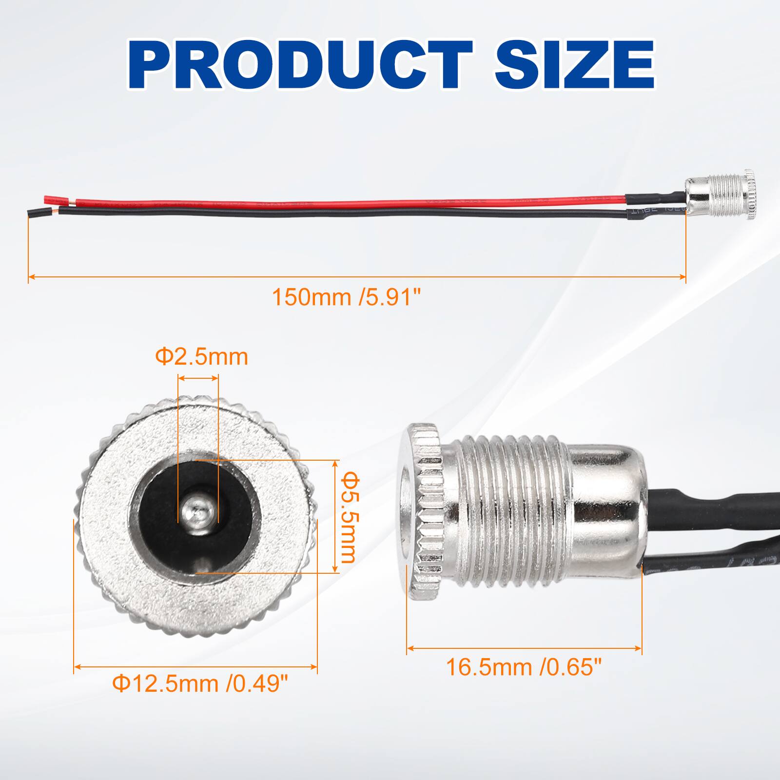 PRODUCT SIZE

150mm / 5.91"

Φ2.5mm

Φ5.5mm

Φ12.5mm / 0.49"

16.5mm / 0.65"