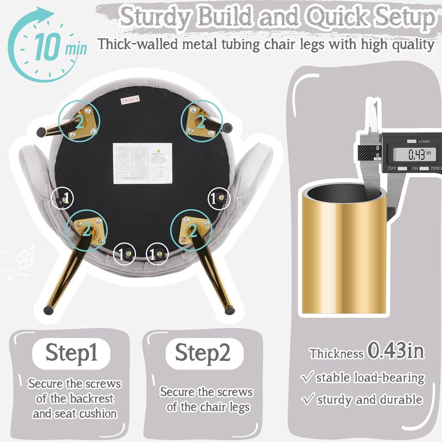 Sturdy Build and Quick Setup

10 min

Thick-walled metal tubing chair legs with high quality

Step 1: Secure the screws of the backrest and seat cushion

Step 2: Secure the screws of the chair legs

Thickness: 0.43 in

Stable load-bearing, sturdy and durable