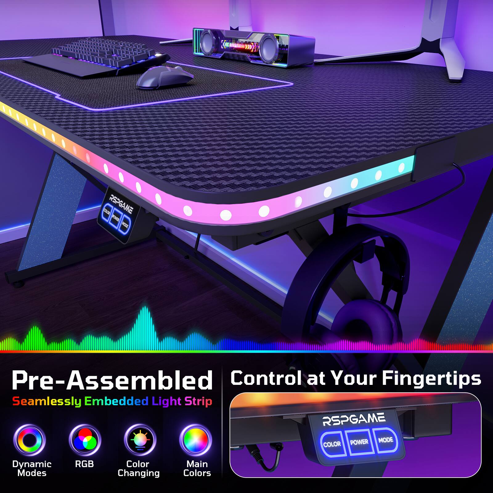 Pre-Assembled Control at Your Fingertips  
Seamlessly Embedded Light Strip  
RSPGAME POWER MODE COLOR  
Dynamic Modes RGB Color Changing Main Colors