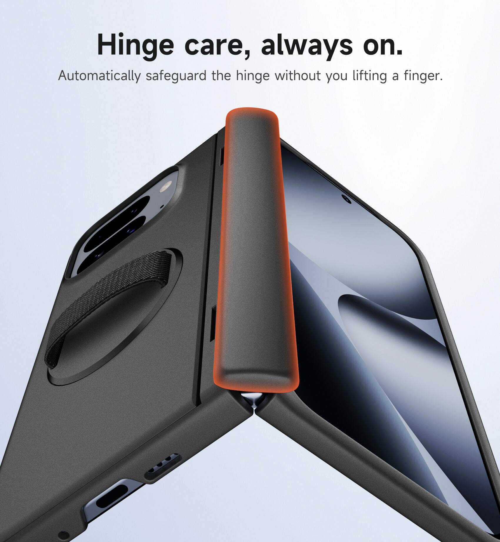 Hinge care, always on.  
Automatically safeguard the hinge without you lifting a finger.