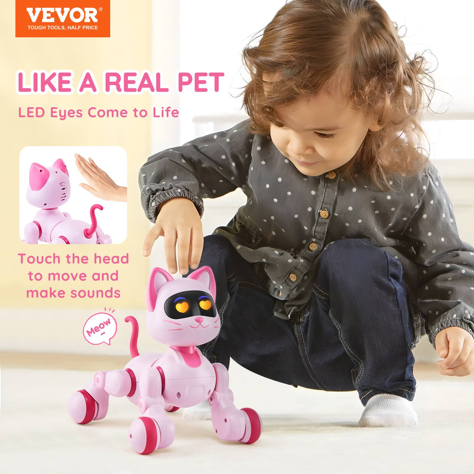 VEVOR  
TOUGH TOOLS, HALF PRICE  

LIKE A REAL PET  
LED Eyes Come to Life  

Touch the head to move and make sounds  

Meow