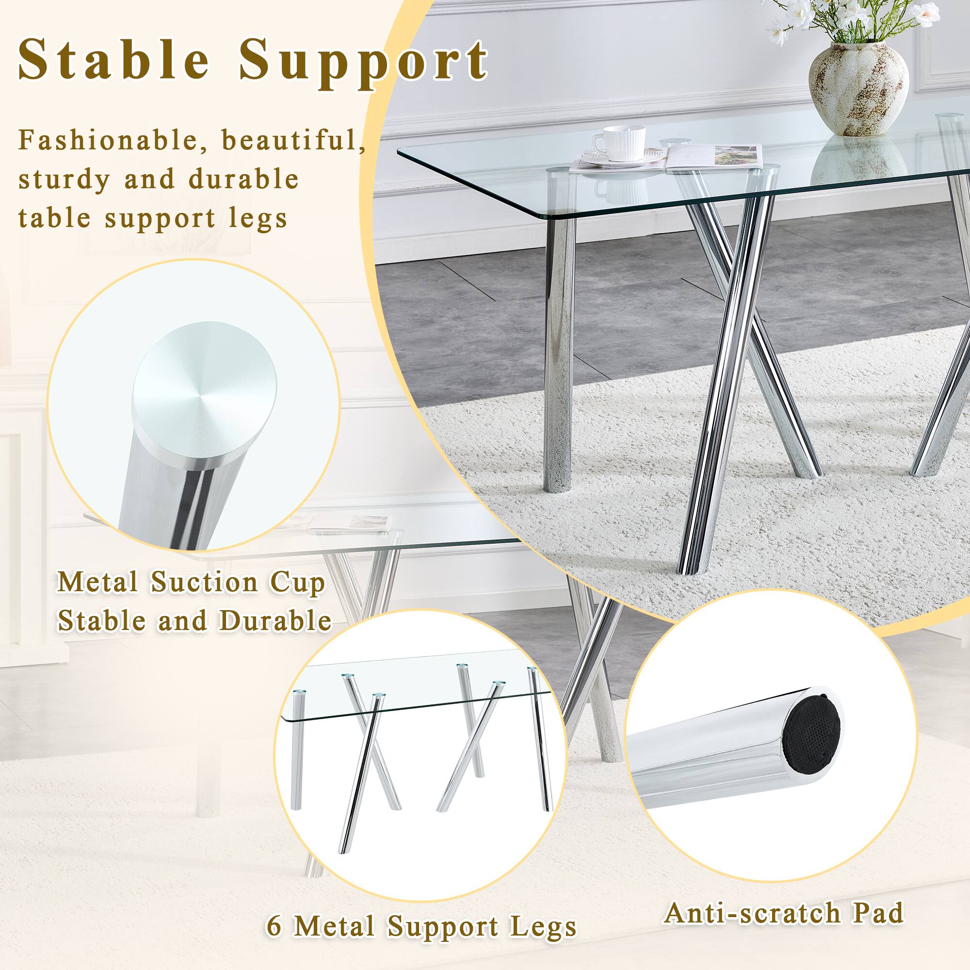 Stable Support

Fashionable, beautiful, sturdy and durable table support legs

Metal Suction Cup
Stable and Durable

6 Metal Support Legs

Anti-scratch Pad