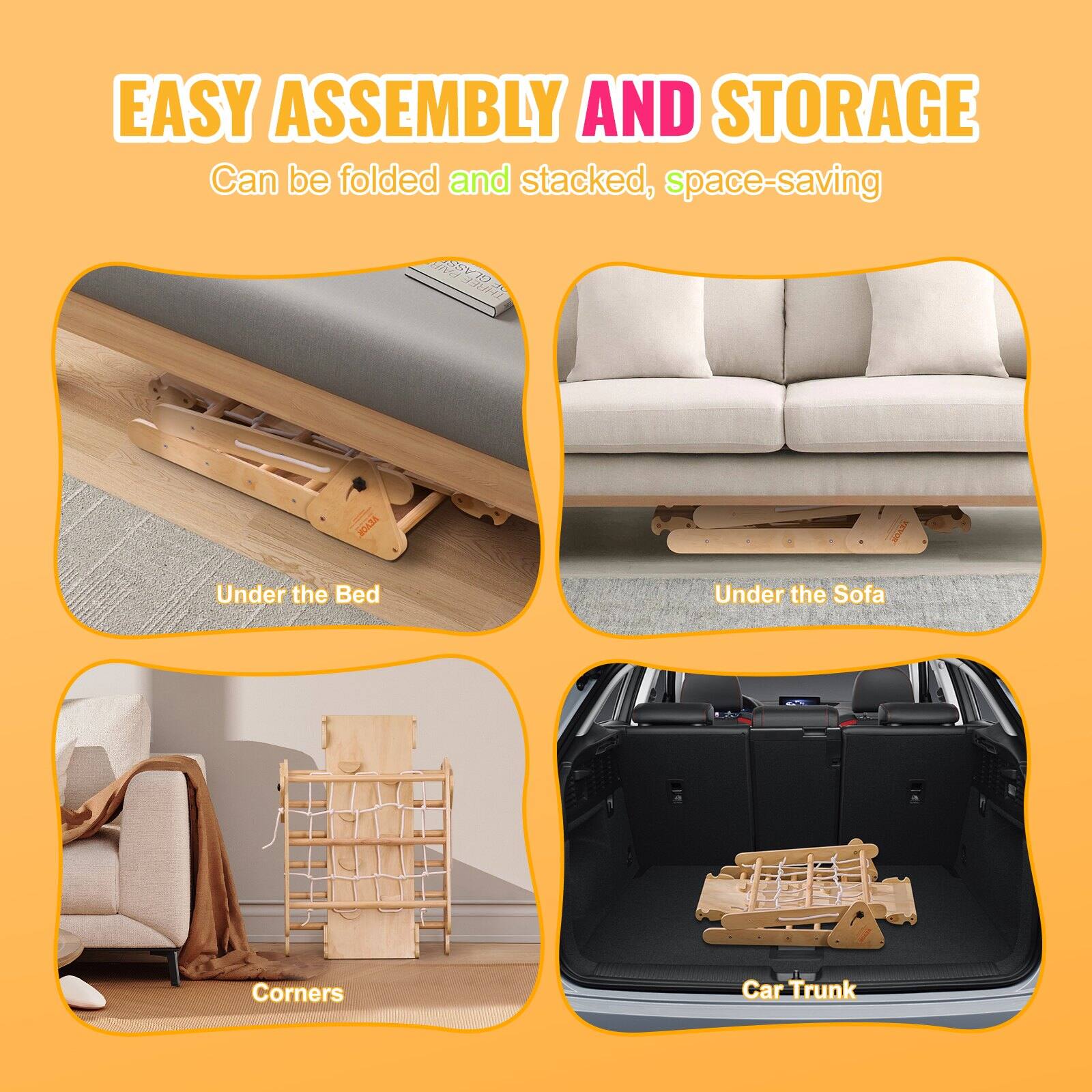 EASY ASSEMBLY AND STORAGE  
Can be folded and stacked, space-saving  

Under the Bed  
Under the Sofa  
Corners  
Car Trunk