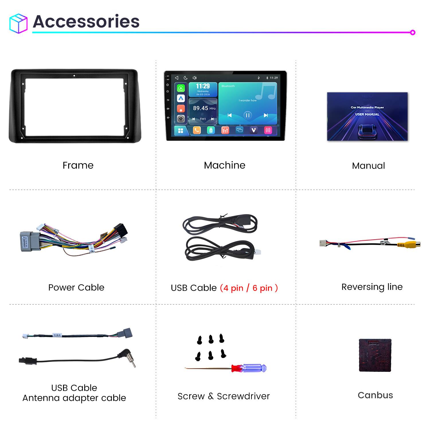 Accessories

11:29
11:29 Weineving 04-03-2026
Bluetooth
wonder how
89.45 Mriz FM1
Cor Multimedia Playz USER MANUAL

Frame
Machine
Manual

Power Cable
USB Cable (4 pin / 6 pin)
Reversing line
USB Cable Antenna adapter cable
Screw & Screwdriver
Canbus