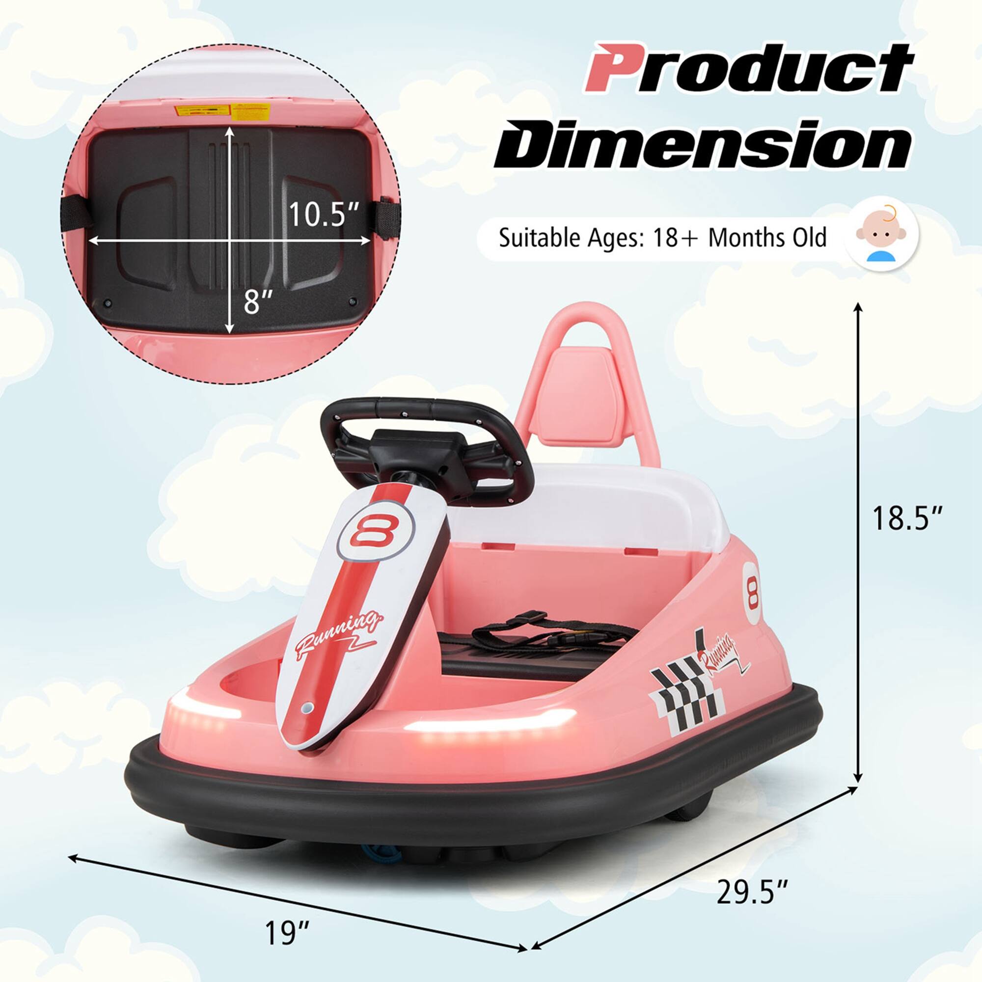 Product Dimension

Suitable Ages: 18+ Months Old

- 10.5" (Width)
- 8" (Depth)
- 18.5" (Height)
- 19" (Width)
- 29.5" (Length)