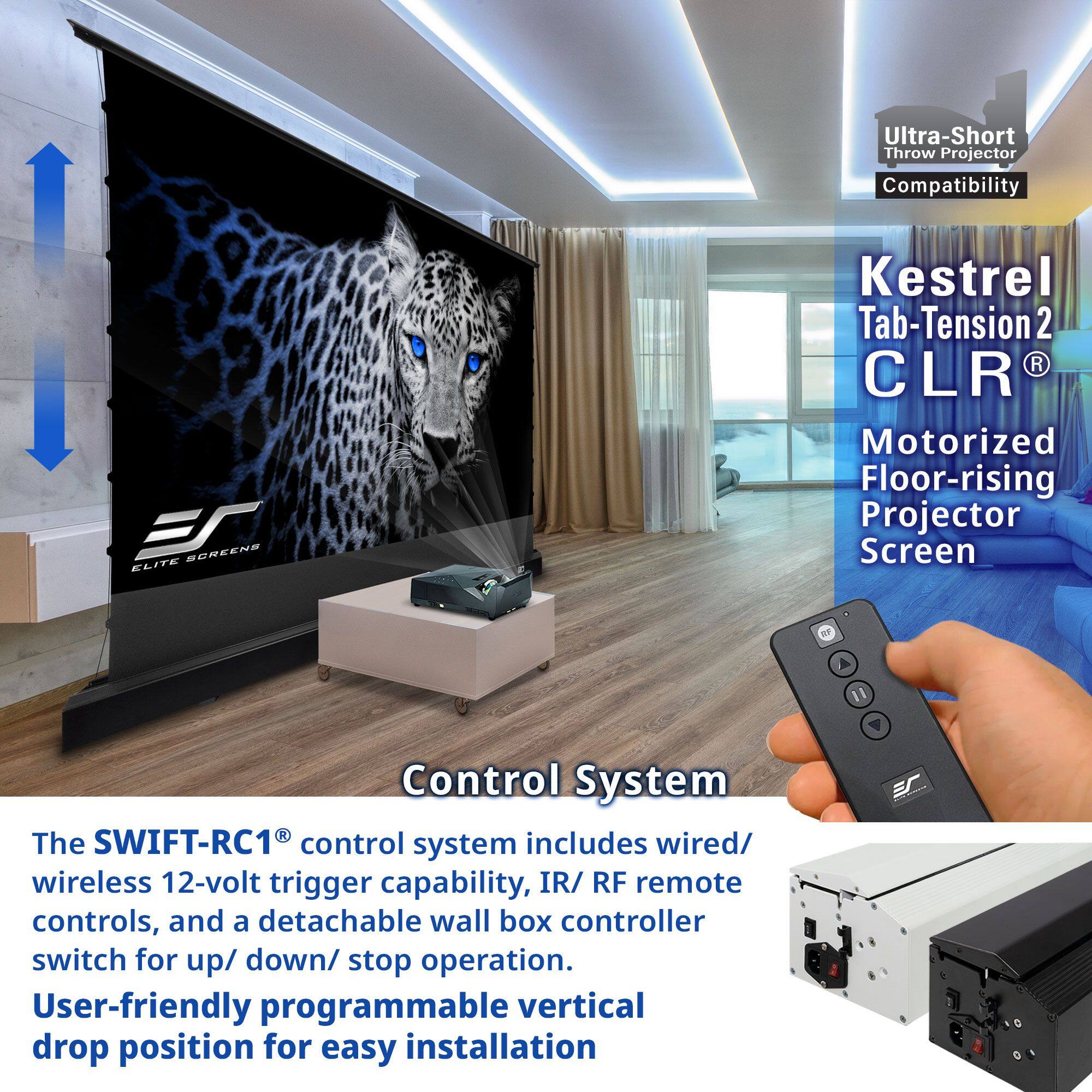 Ultra-Short Throw Projector Compatibility

Kestrel Tab-Tension 2 CLR
Motorized Floor-rising Projector Screen

Control System
The SWIFT-RC1® control system includes wired/wireless 12-volt trigger capability, IR/RF remote controls, and a detachable wall box controller switch for up/down/stop operation. User-friendly programmable vertical drop position for easy installation.