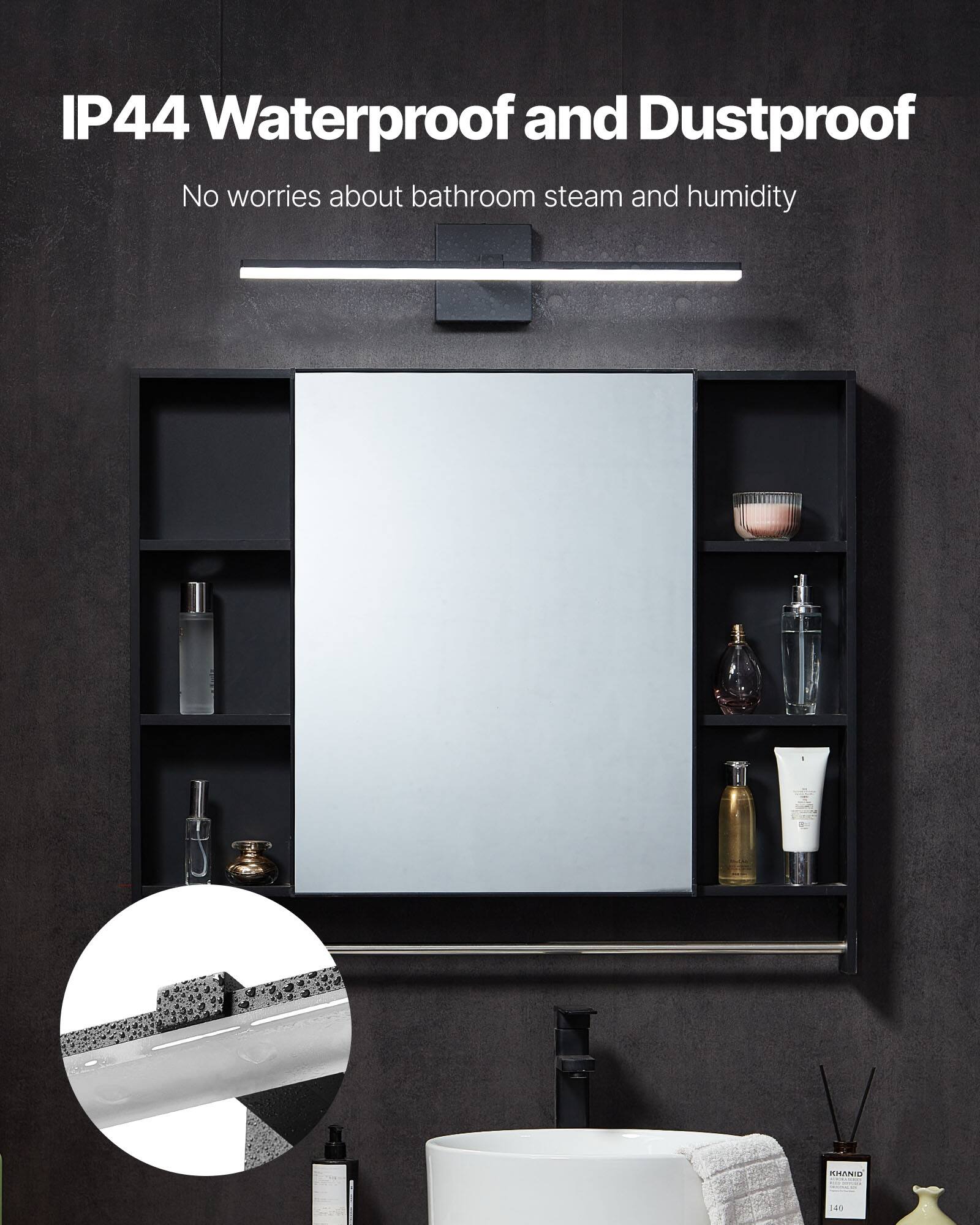 IP44 Waterproof and Dustproof
No worries about bathroom steam and humidity
KHANID 140