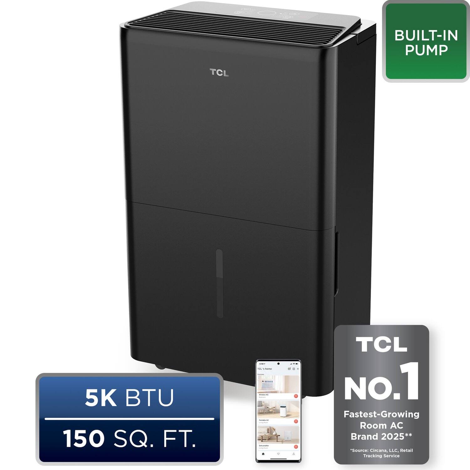 BUILT-IN PUMP  
TCL 5K BTU 150 SQ. FT.  
TCL No.1 Fastest-Growing Room AC Brand 2025**  
Source: Ciecana LLC. Retail Tracking Service