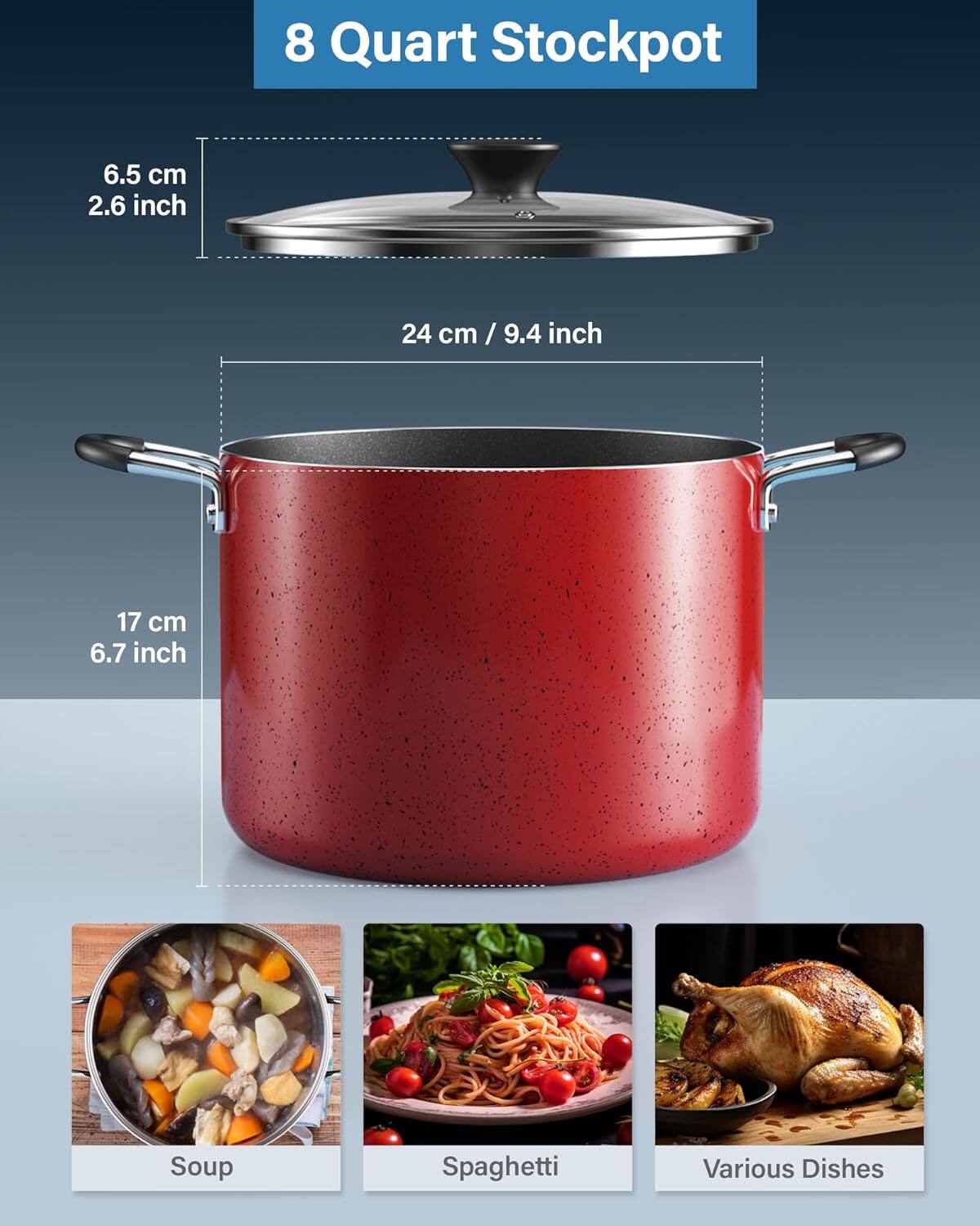 8 Quart Stockpot  
6.5 cm / 2.6 inch  
24 cm / 9.4 inch  
17 cm / 6.7 inch  
Soup, Spaghetti, Various Dishes
