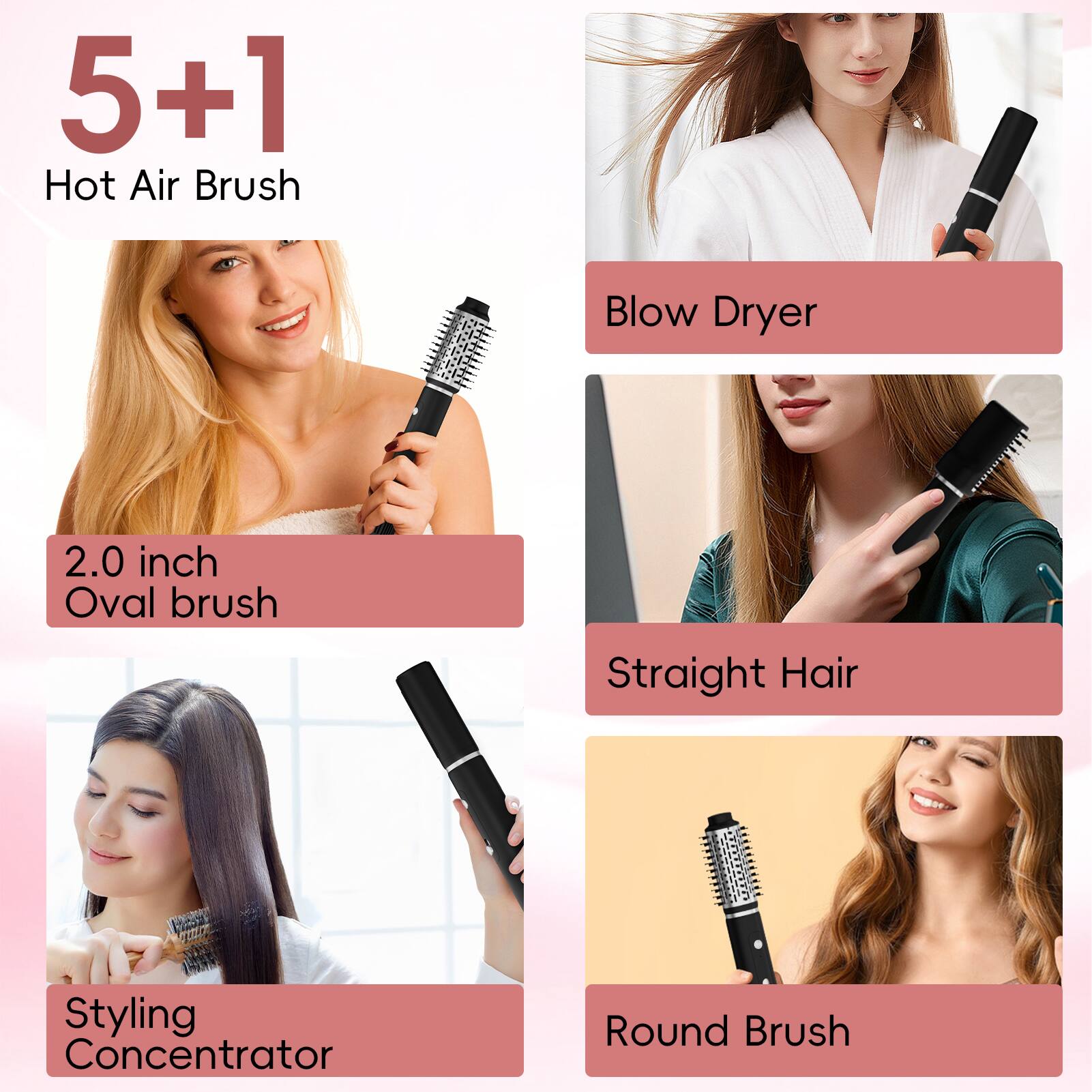 5+1  
Hot Air Brush  

Blow Dryer  

2.0 inch Oval brush  

Styling Concentrator  

Straight Hair  

Round Brush