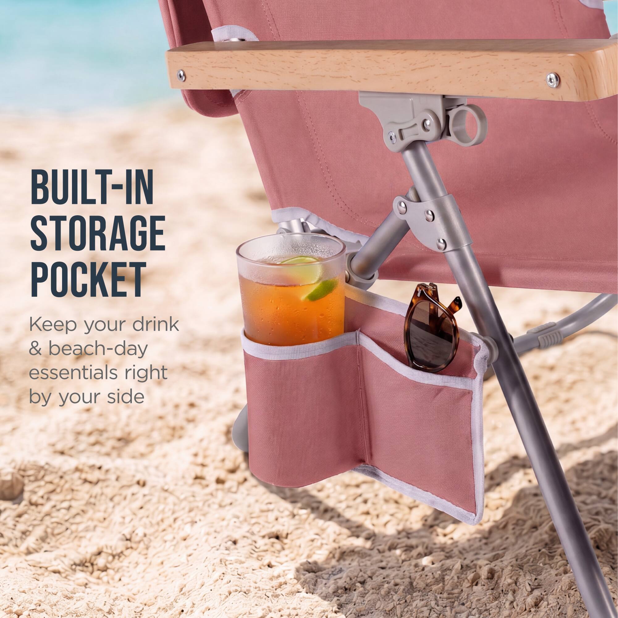 BUILT-IN STORAGE POCKET  
Keep your drink & beach-day essentials right by your side