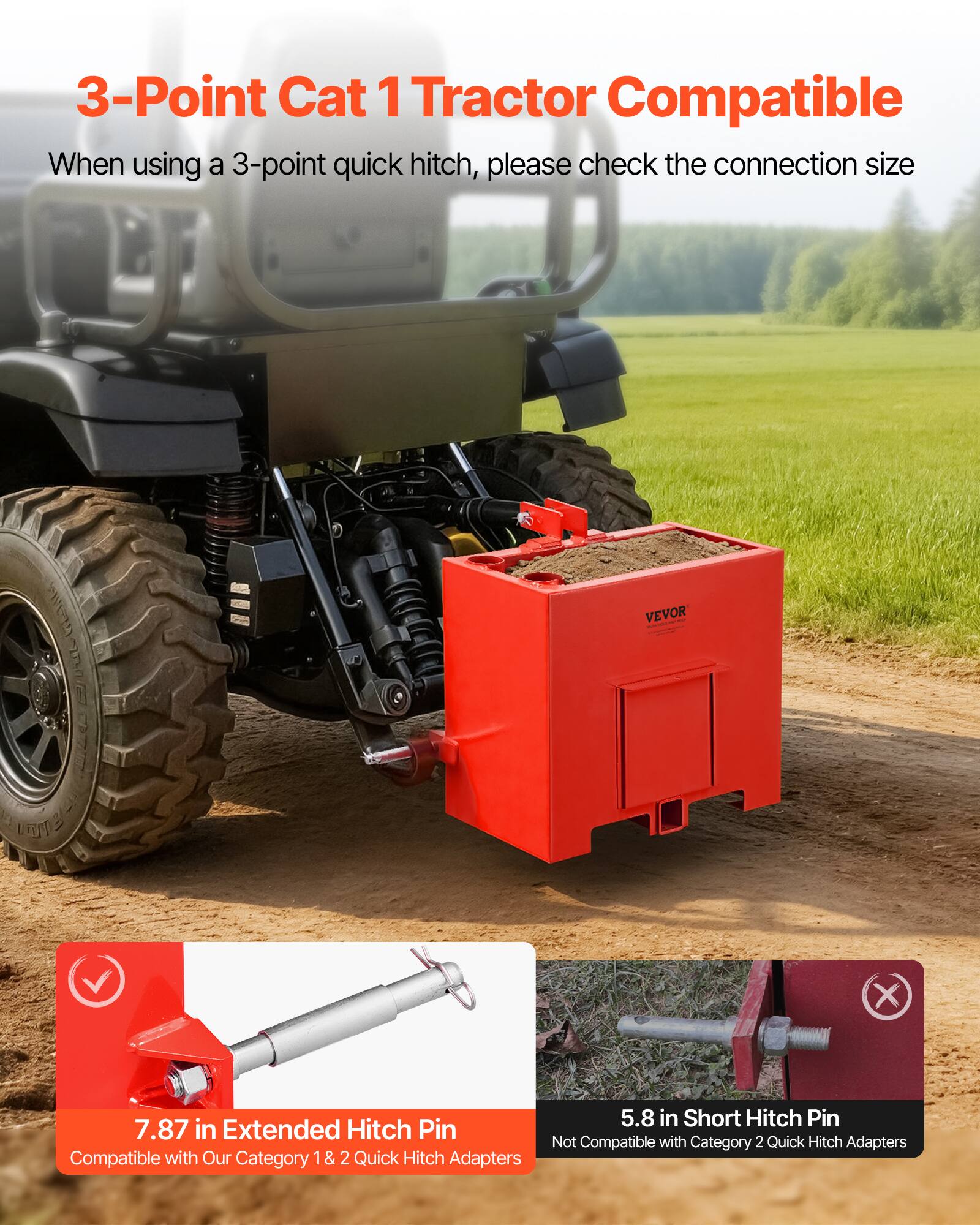 3-Point Cat 1 Tractor Compatible

When using a 3-point quick hitch, please check the connection size

EUENA unme VEVOR

7.87 in Extended Hitch Pin
Compatible with Our Category 1 & 2 Quick Hitch Adapters

5.8 in Short Hitch Pin
Not Compatible with Category 2 Quick Hitch Adapters