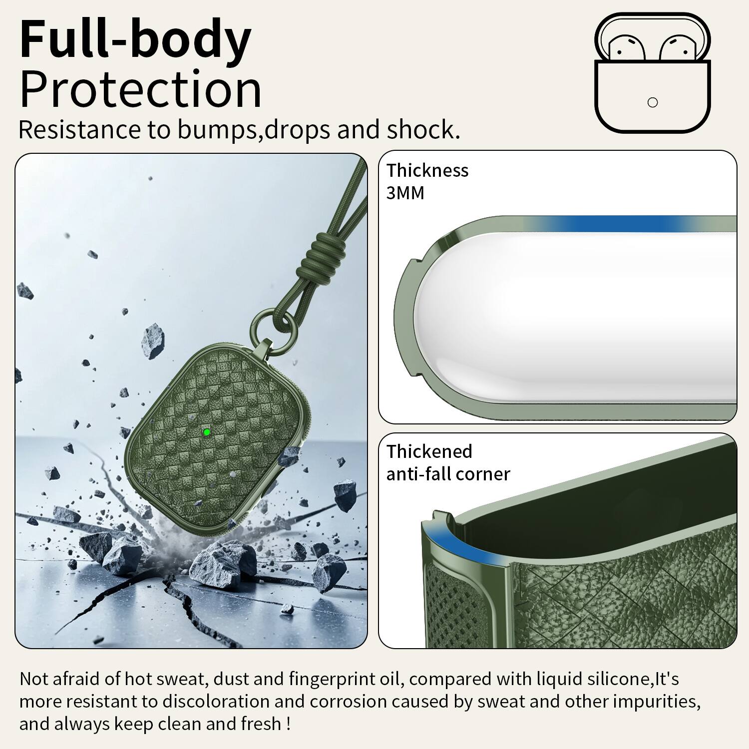 Full-body Protection  
Resistance to bumps, drops and shock.  
Thickness 3MM  
Thickened anti-fall corner  
Not afraid of hot sweat, dust and fingerprint oil, compared with liquid silicone, it's more resistant to discoloration and corrosion caused by sweat and other impurities, and always keep clean and fresh!