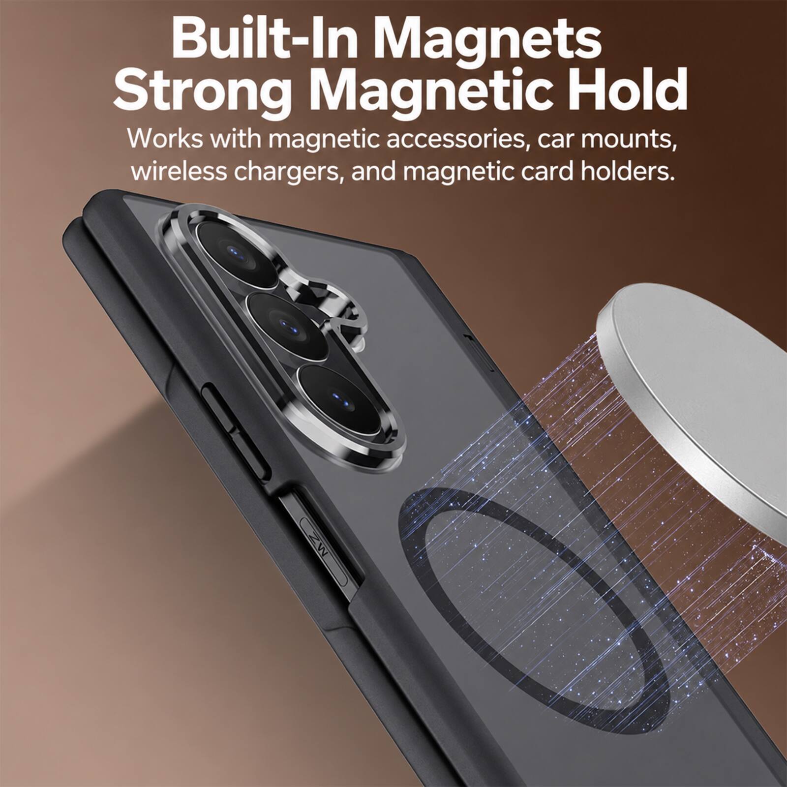 Built-In Magnets  
Strong Magnetic Hold  
Works with magnetic accessories, car mounts, wireless chargers, and magnetic card holders.