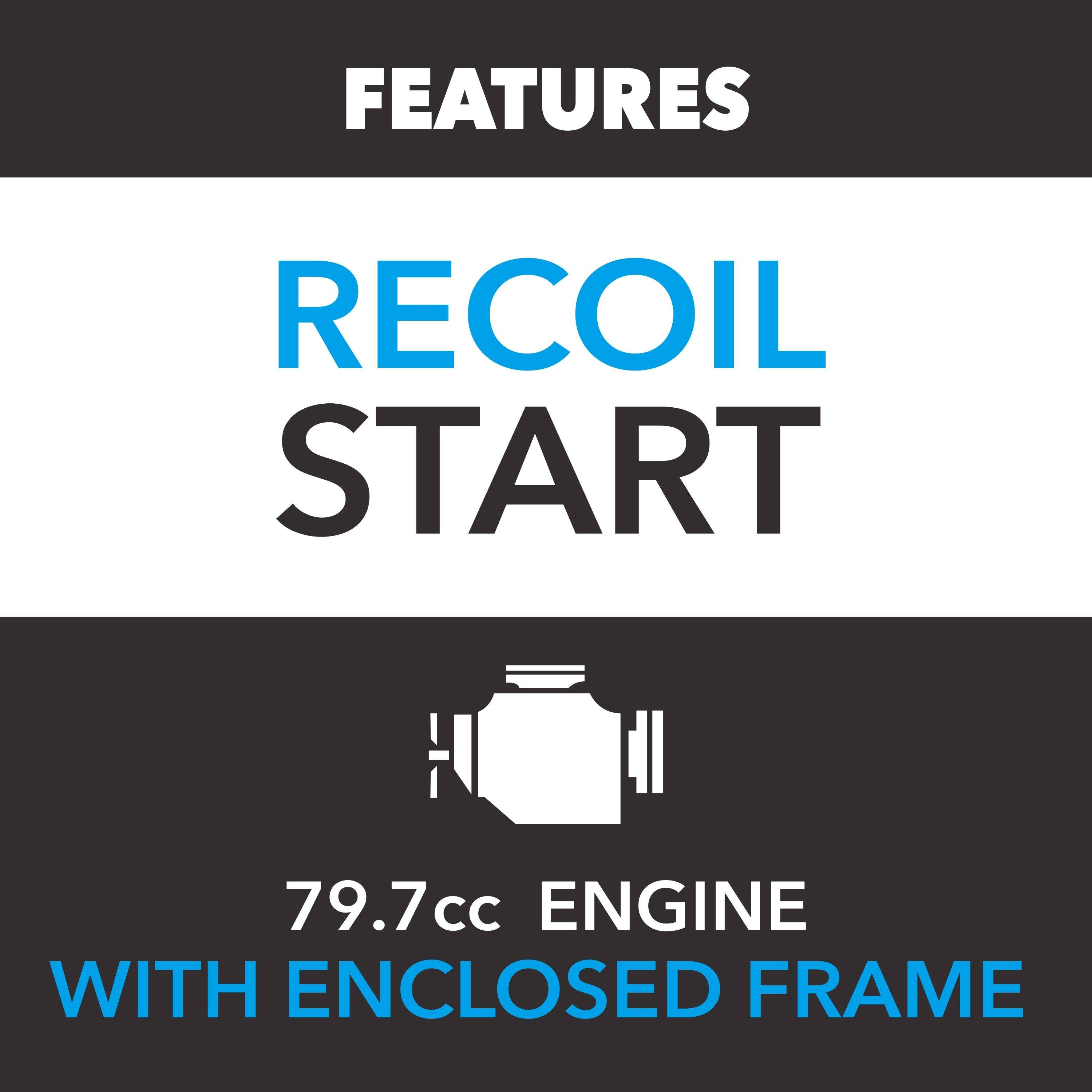 FEATURES  
RECOIL START  
79.7cc ENGINE WITH ENCLOSED FRAME