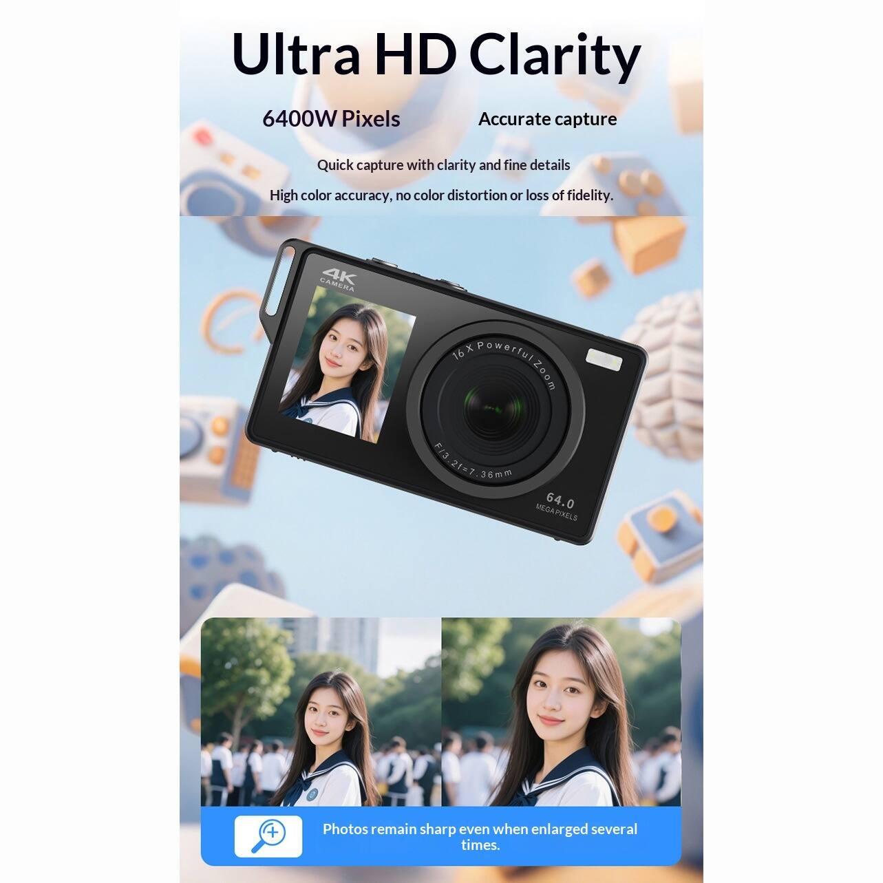 Ultra HD Clarity  
6400W Pixels  
Accurate capture  
Quick capture with clarity and fine details  
High color accuracy, no color distortion or loss of fidelity.  

CAMERA  
4K x Powerful 16x Zoom  
F/3.2 21-73.6mm  
64.0 MEGAPIXELS  

Photos remain sharp even when enlarged several times.