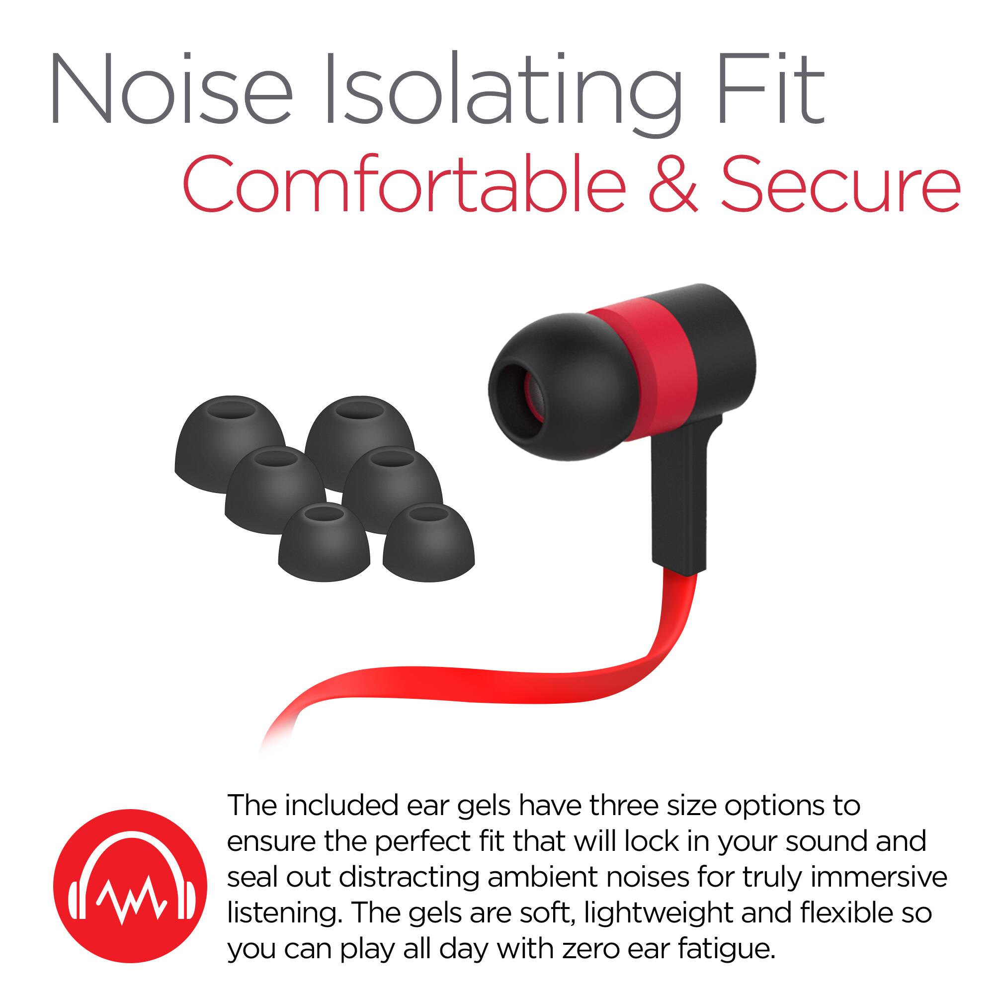 Noise Isolating Fit  
Comfortable & Secure  

The included ear gels have three size options to ensure the perfect fit that will lock in your sound and seal out distracting ambient noises for truly immersive listening. The gels are soft, lightweight and flexible so you can play all day with zero ear fatigue.