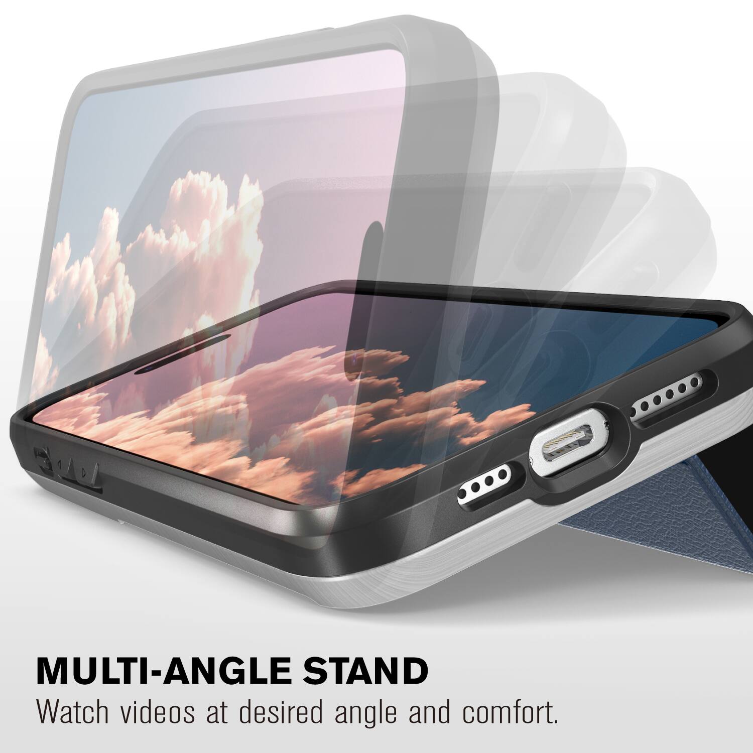 MULTI-ANGLE STAND
Watch videos at desired angle and comfort.