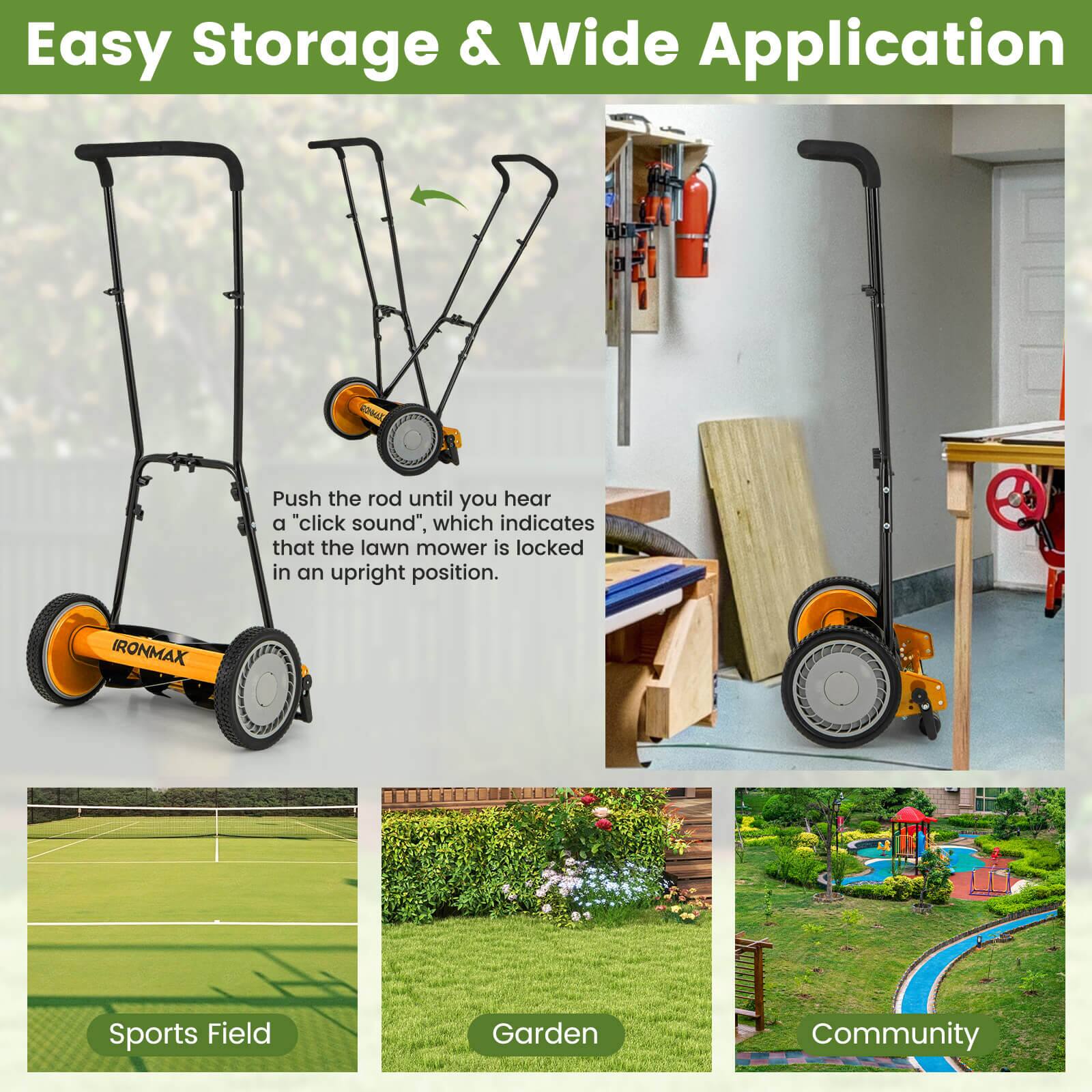 Easy Storage & Wide Application

Push the rod until you hear a "click sound", which indicates that the lawn mower is locked in an upright position.

IRONMAX Sports Field Garden Community