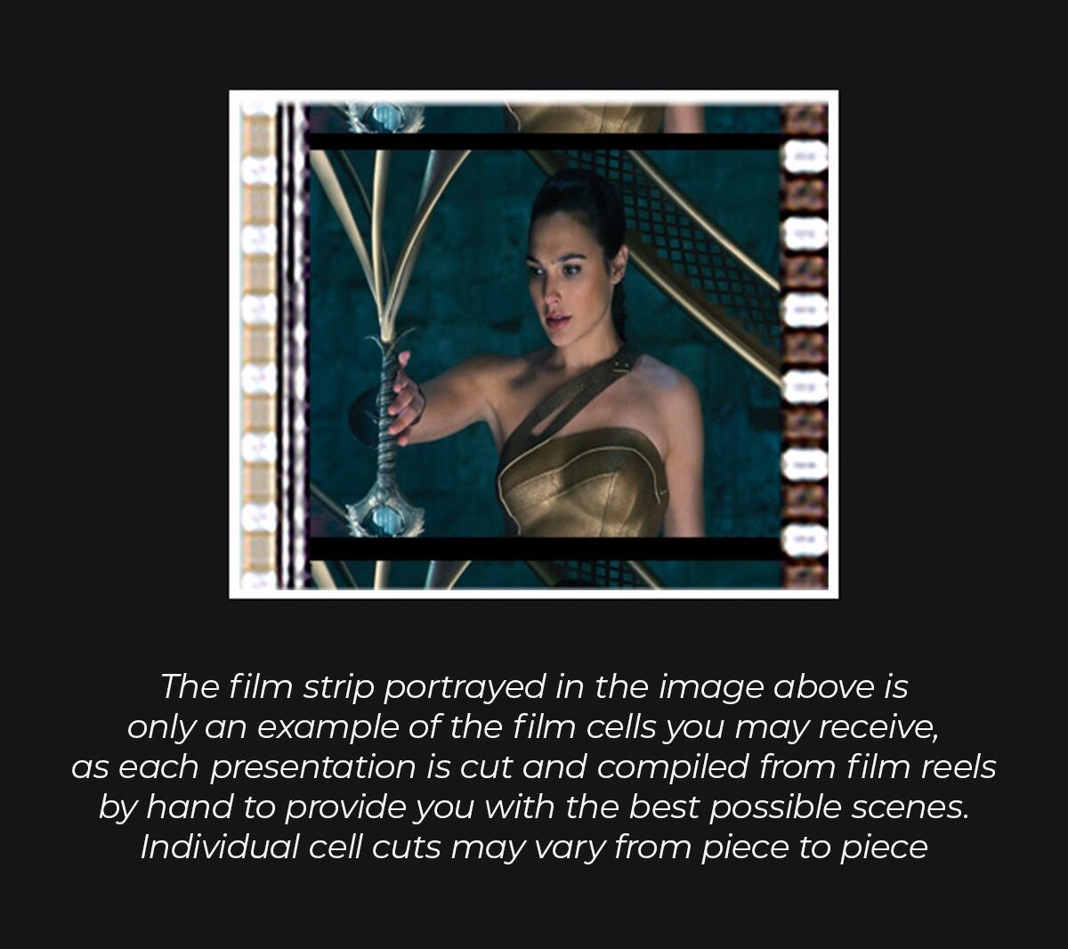The film strip portrayed in the image above is only an example of the film cells you may receive, as each presentation is cut and compiled from film reels by hand to provide you with the best possible scenes. Individual cell cuts may vary from piece to piece.