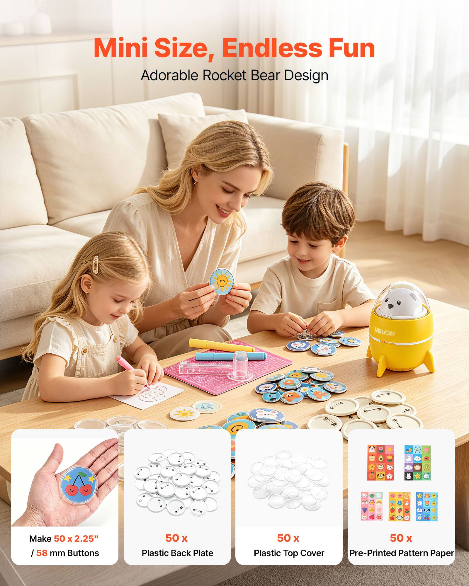 Mini Size, Endless Fun  
Adorable Rocket Bear Design  

VEVOR  
Make 50 x 2.25" / 58 mm Buttons  
50 x Plastic Back Plate  
50 x Plastic Top Cover  
50 x Pre-Printed Pattern Paper