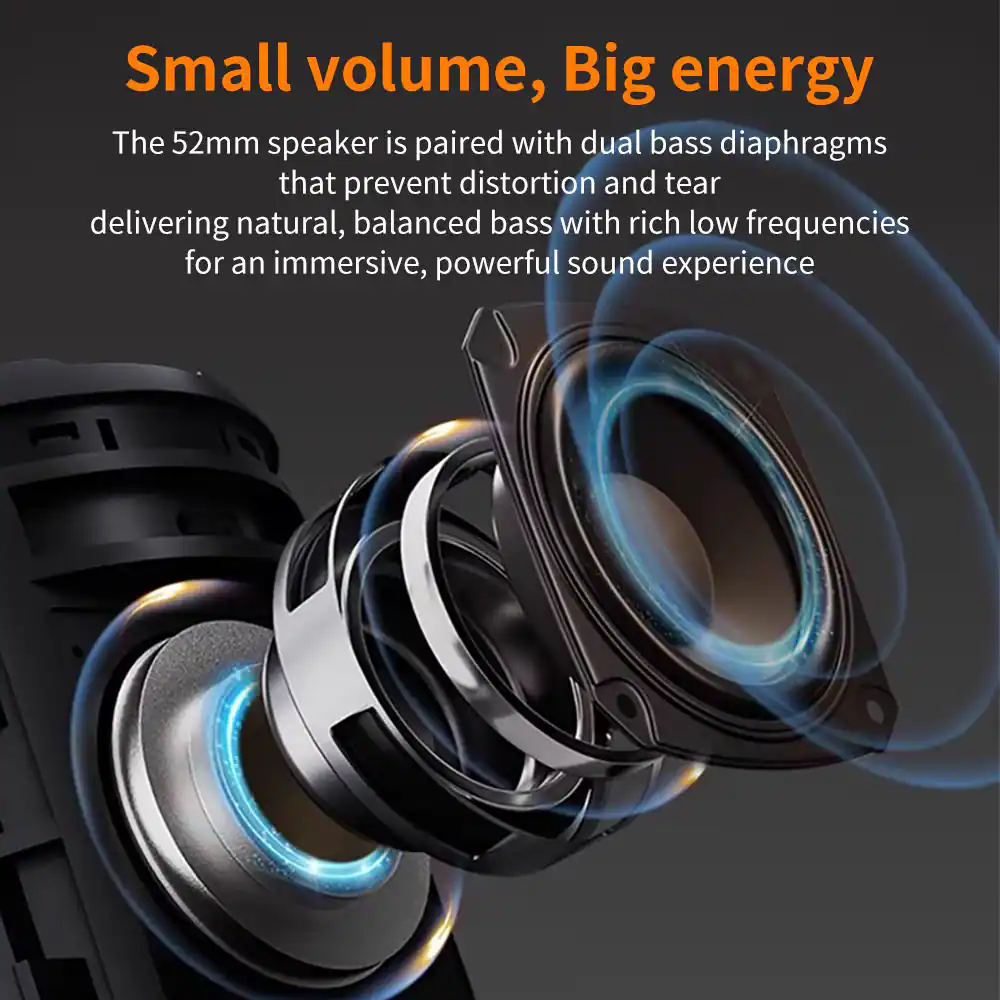 Small volume, Big energy

The 52mm speaker is paired with dual bass diaphragms that prevent distortion and tear, delivering natural, balanced bass with rich low frequencies for an immersive, powerful sound experience.