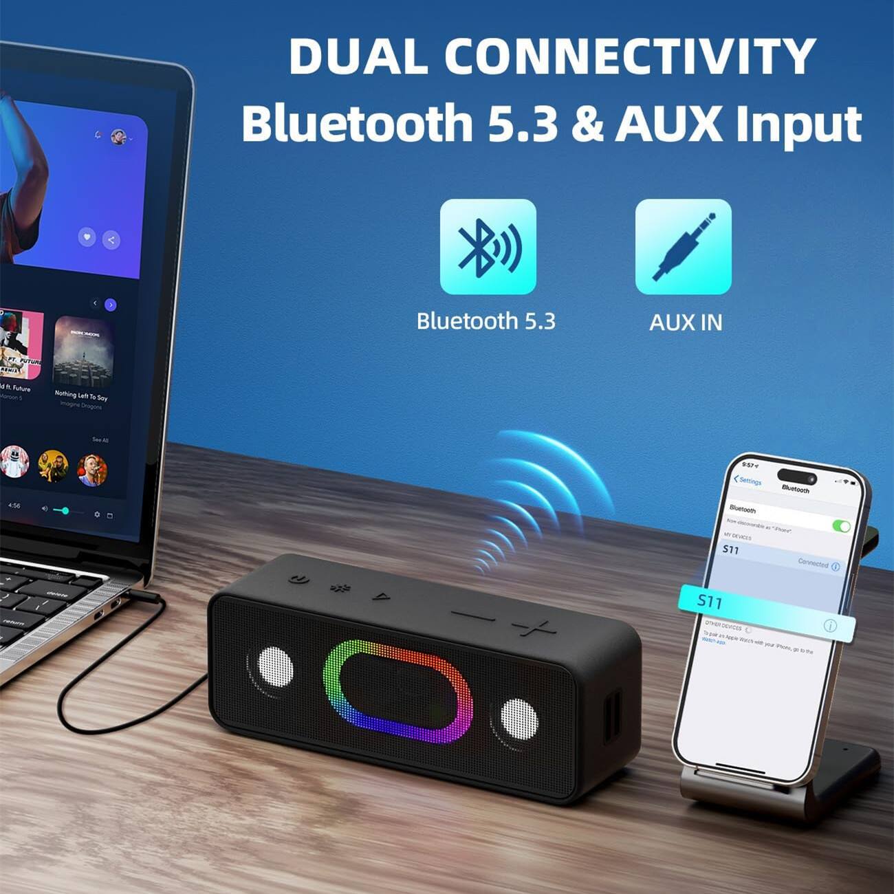 DUAL CONNECTIVITY  
Bluetooth 5.3 & AUX Input  

Bluetooth 5.3  
AUX IN  

S11