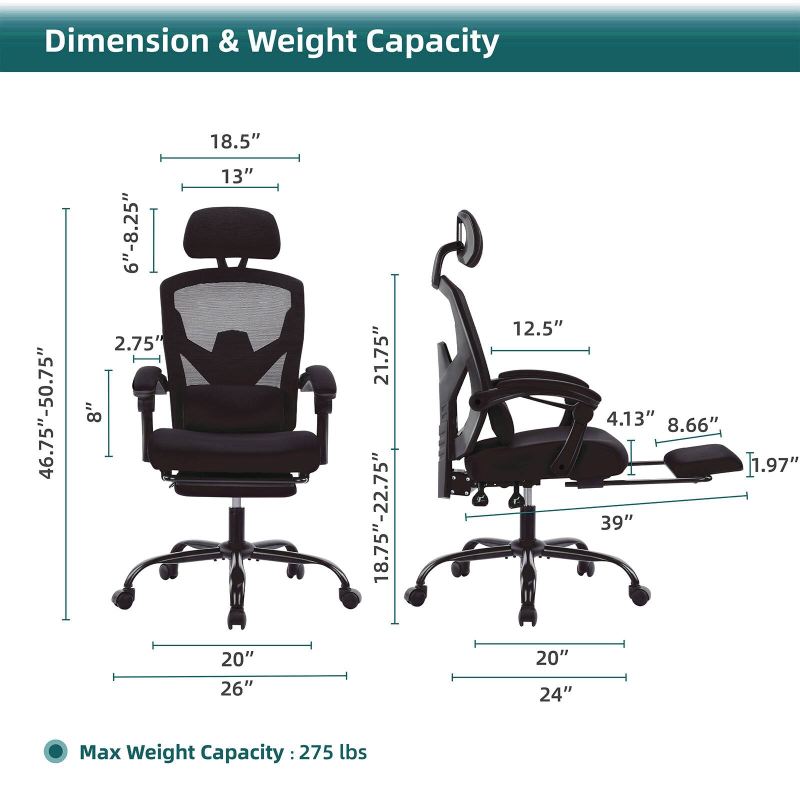 Dimension & Weight Capacity

- Height: 46.75" - 50.75"
- Seat Height: 6" - 8.25"
- Seat Depth: 2.75"
- Armrest Height: 8"
- Back Height: 18.5"
- Back Width: 13"
- Seat Width: 20"
- Seat Depth: 26"
- Seat Height: 21.75"
- Back Height: 18.75" - 22.75"
- Seat Width: 12.5"
- Armrest Width: 20"
- Armrest Height: 4.13"
- Armrest Width: 8.66"
- Armrest Height: 1.97"
- Base Width: 39"
- Base Width: 20"
- Base Width: 24"

Max Weight Capacity: 275 lbs