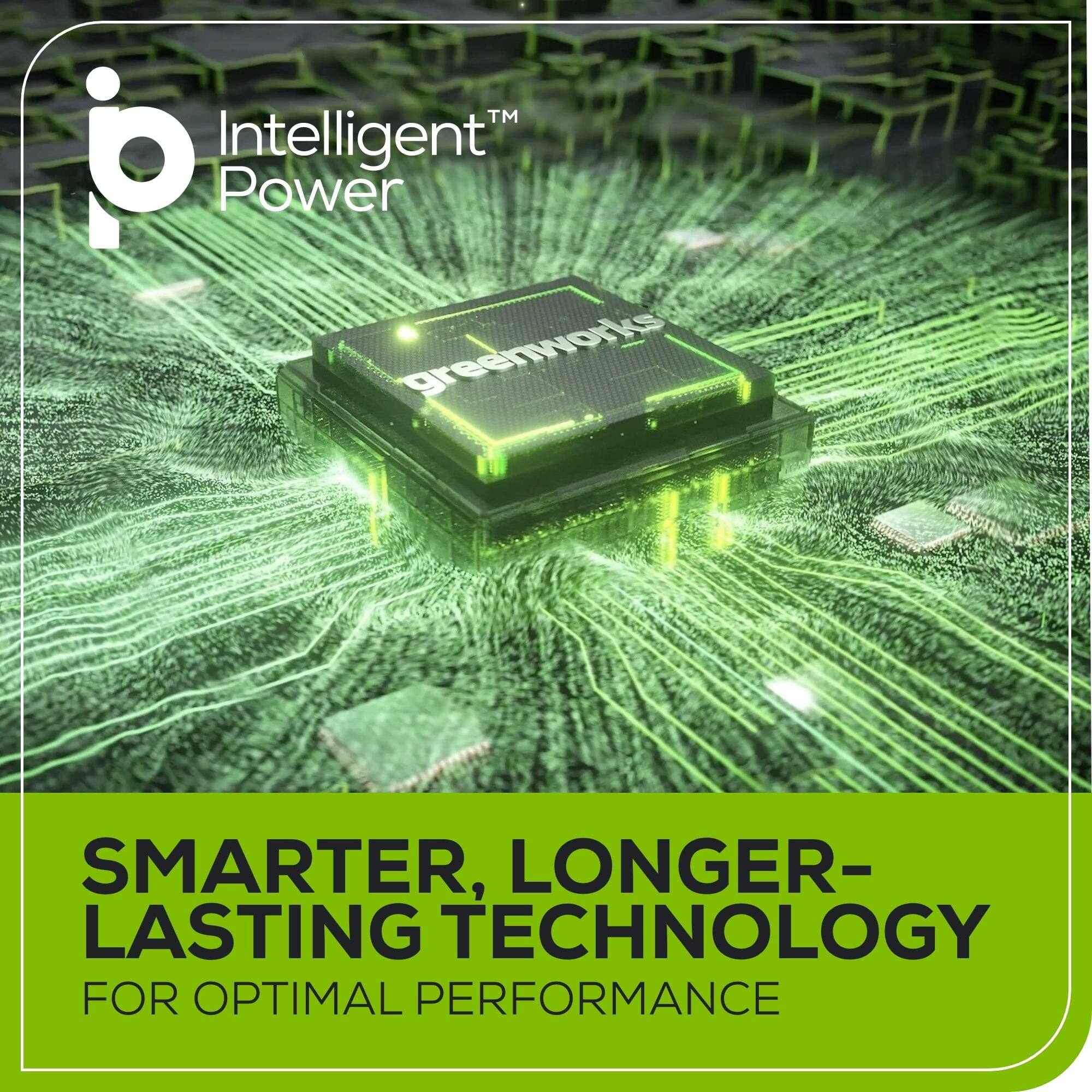 Intelligent Power™  
greenworks  

SMARTER, LONGER-LASTING TECHNOLOGY  
FOR OPTIMAL PERFORMANCE