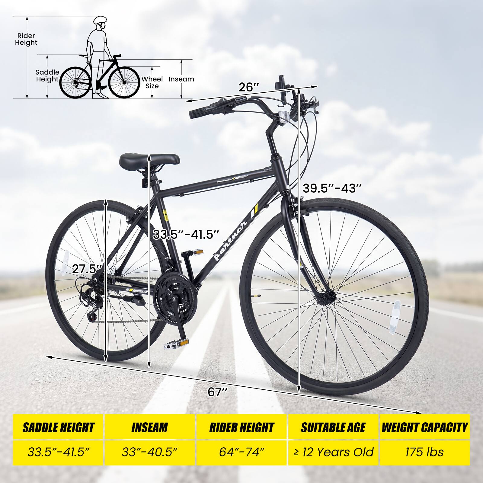 - Rider Height: 64" - 74"
- Saddle Height: 33.5" - 41.5"
- Wheel Size: 26"
- Inseam: 33" - 40.5"
- Suitable Age: ≥ 12 Years Old
- Weight Capacity: 175 lbs