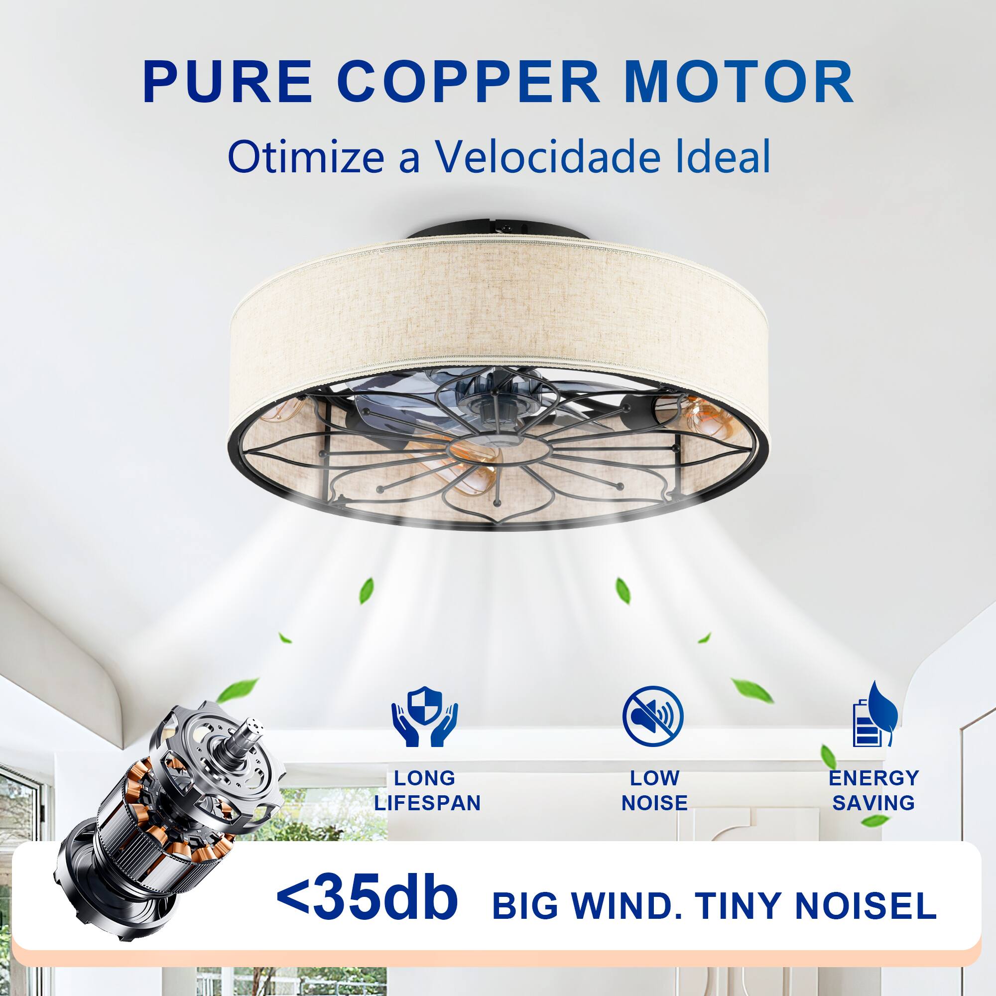 PURE COPPER MOTOR  
Otimiza a Velocidade Ideal  

LONG LIFESPAN  
LOW NOISE  
ENERGY SAVING  

<35db  
BIG WIND. TINY NOISE