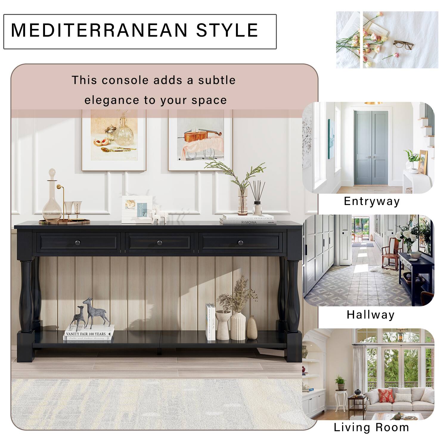 MEDITERRANEAN STYLE

This console adds a subtle elegance to your space

Entryway

Hallway

Living Room