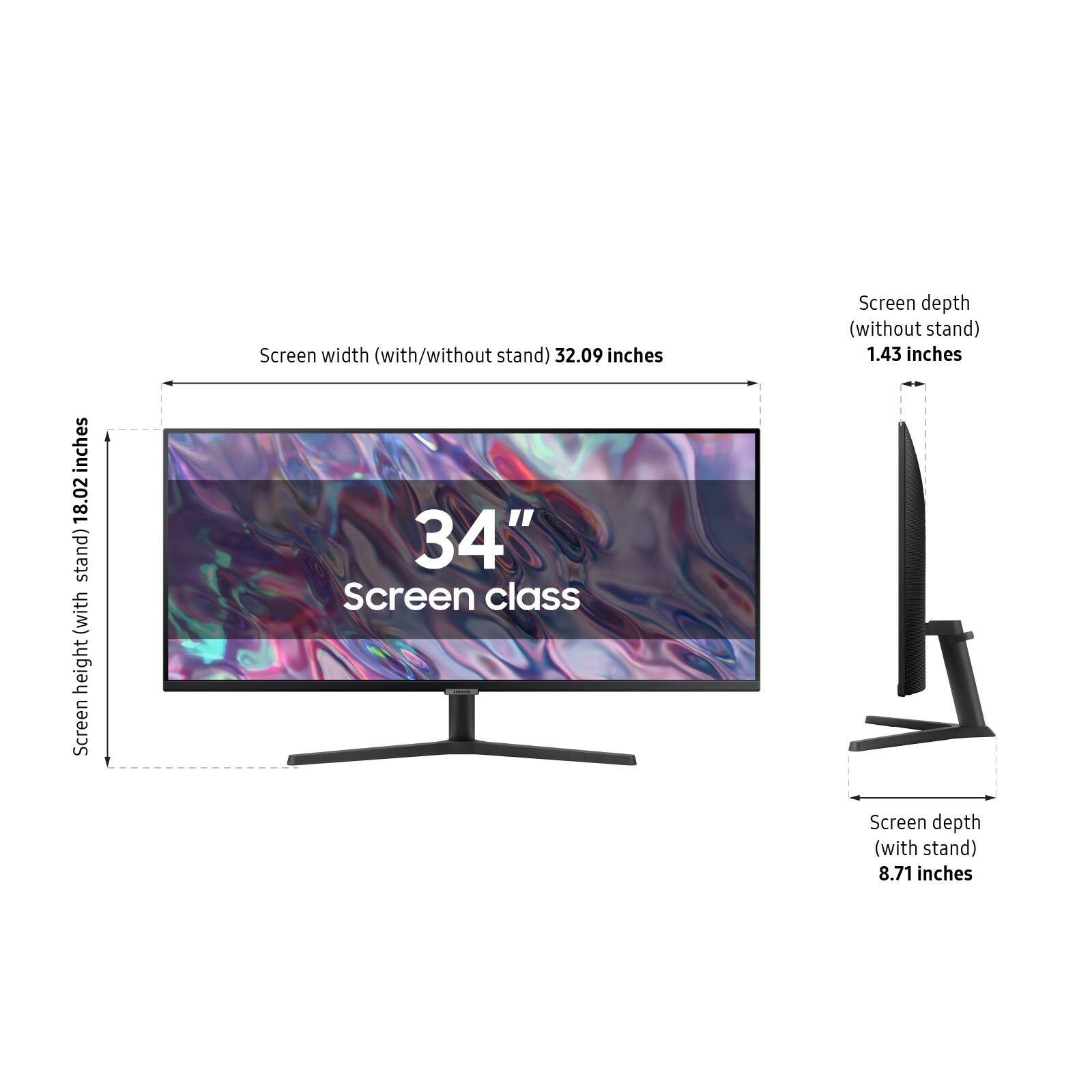 Screen width (with/without stand): 32.09 inches  
Screen height (with stand): 18.02 inches  
Screen depth (without stand): 1.43 inches  
Screen depth (with stand): 8.71 inches  
Screen class: 34"