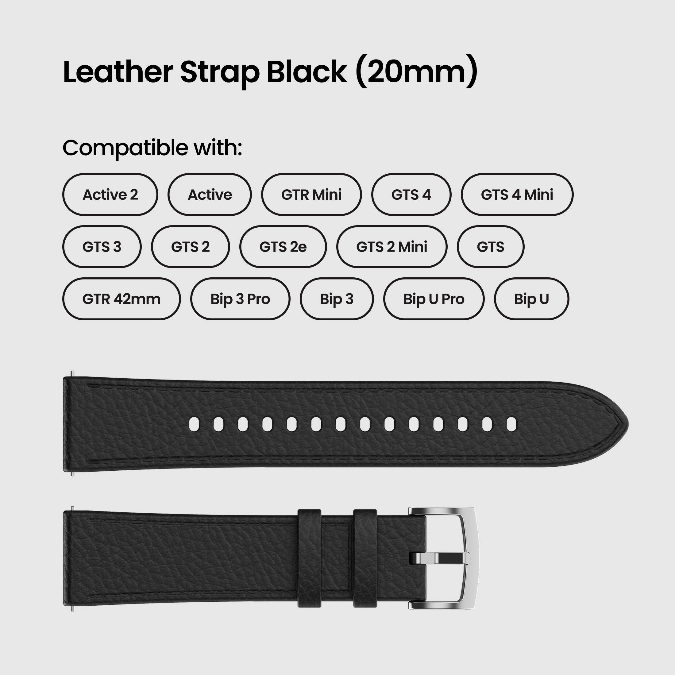 Leather Strap Black (20mm)

Compatible with:
- Active 2
- Active
- GTR Mini
- GTS 4
- GTS 4 Mini
- GTS 3
- GTS 2
- GTS 2e
- GTS 2 Mini
- GTS
- GTR 42mm
- Bip 3 Pro
- Bip 3
- Bip U Pro
- Bip U