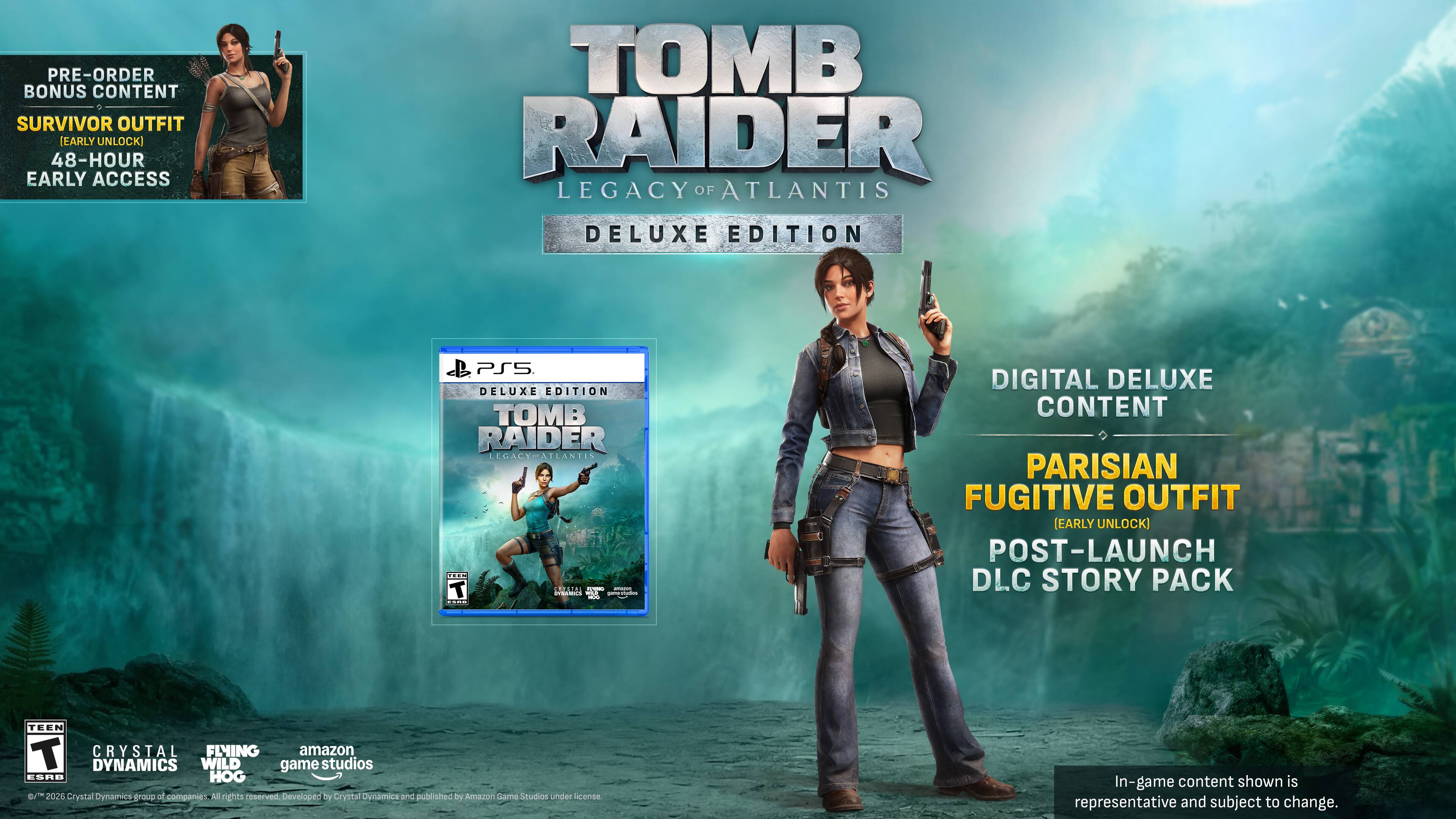 PRE-ORDER BONUS CONTENT  
SURVIVOR OUTFIT (EARLY UNLOCK)  
48-HOUR EARLY ACCESS  

TOMB RAIDER LEGACY OF ATLANTIS DELUXE EDITION  

PS5 DELUXE EDITION  

DIGITAL DELUXE CONTENT  
PARISIAN FUGITIVE OUTFIT (EARLY UNLOCK)  
POST-LAUNCH DLC STORY PACK  

In-game content shown is representative and subject to change.  

TOMB RAIDER LEGACY OF ATLANTIS  
DELUXE EDITION  

CRYSTAL DYNAMICS  
FINDING HOPE  
amazon game studios  
ESRB T  
2026 & Crystal Dynamics 2019 of companies All rights reserved  
Developed by Crystal Dynamics and published by Amazon Game Studios under license