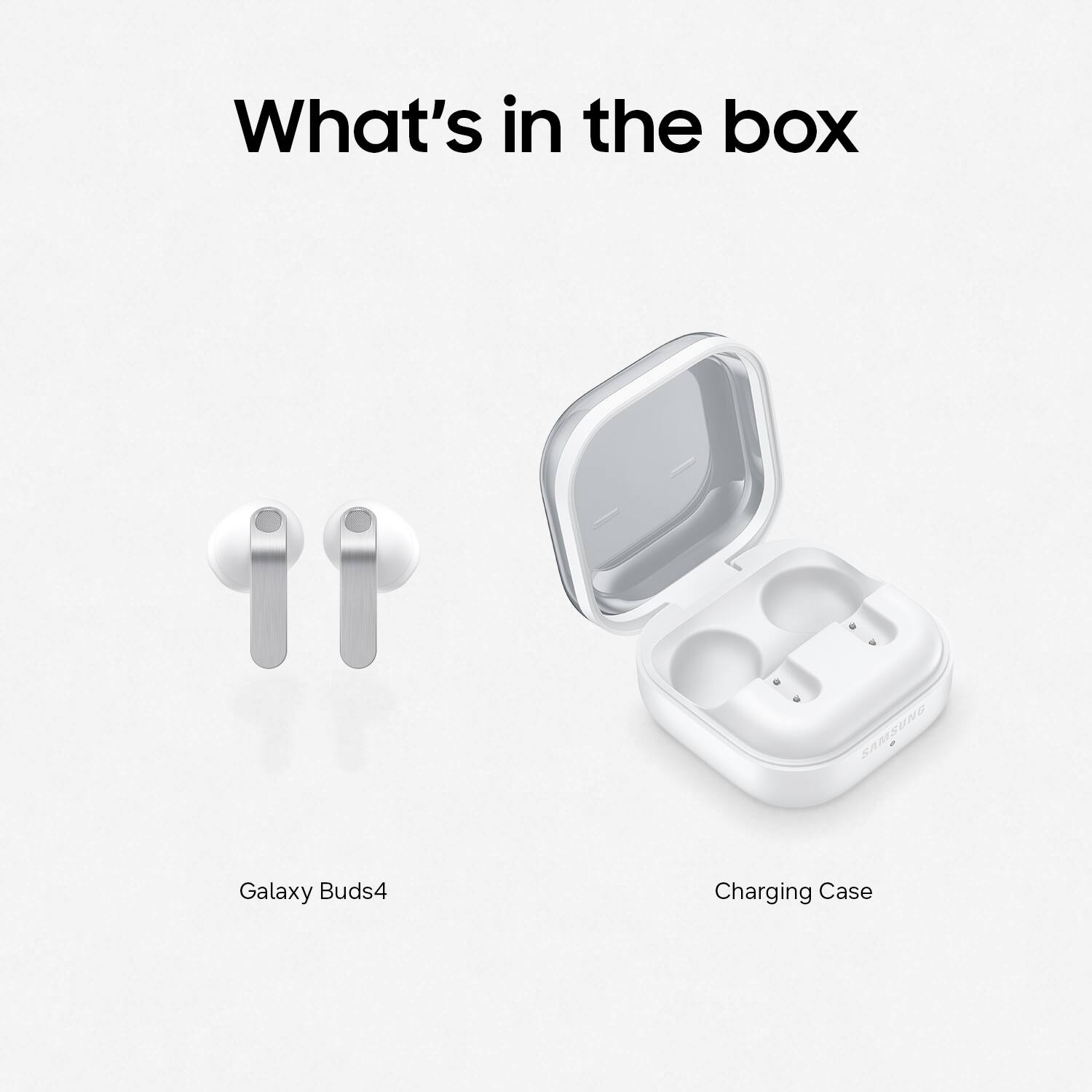 What's in the box

Galaxy Buds4

Charging Case