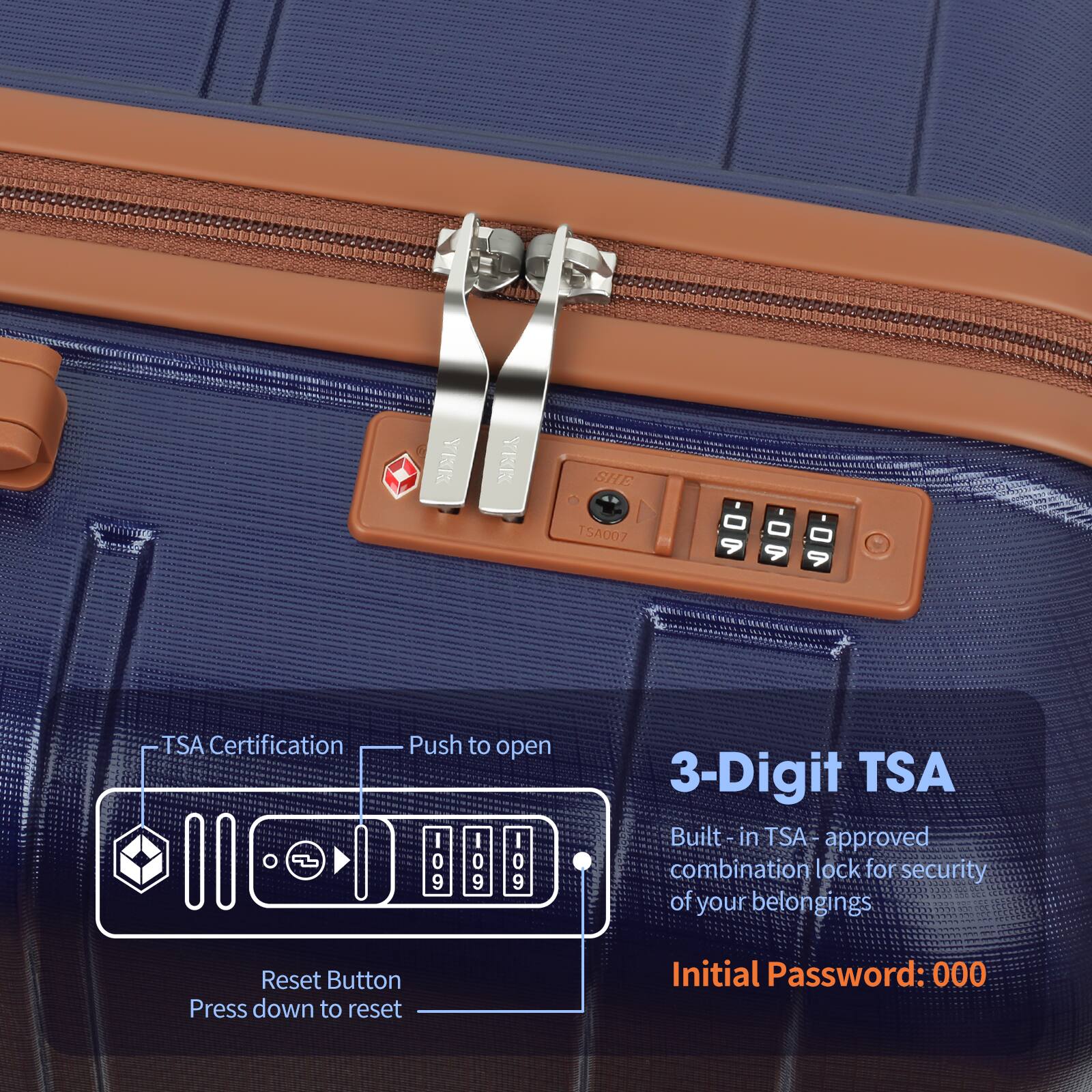 VER VRK SHE 1 75A007

TSA Certification

Push to open

3-Digit TSA

Built-in TSA-approved combination lock for security of your belongings

Initial Password: 000

Reset Button
Press down to reset