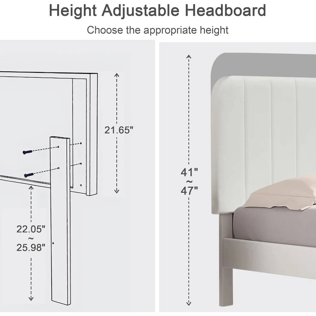 Height Adjustable Headboard

Choose the appropriate height

21.65"

22.05" ~ 25.98"

41" ~ 47"