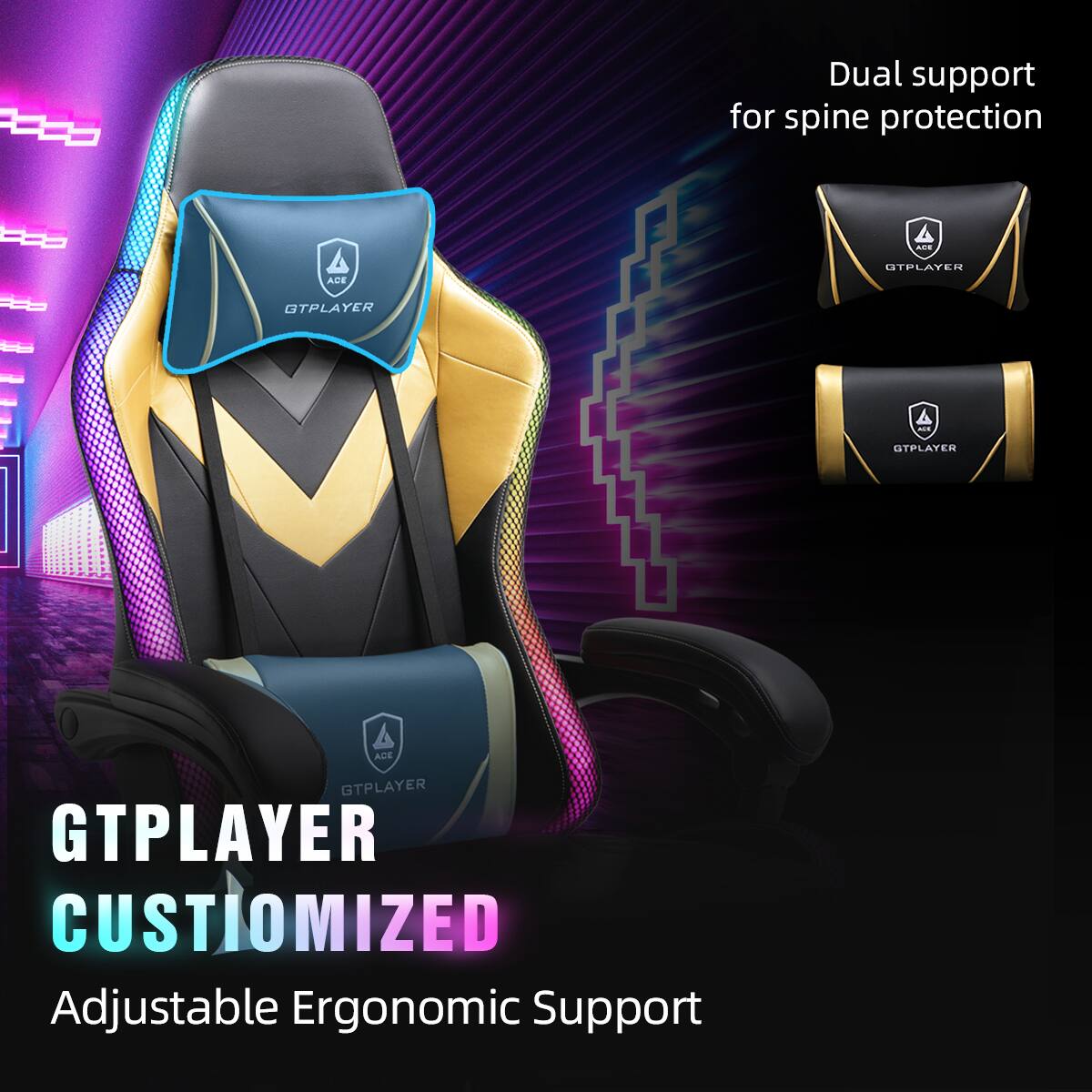 GTPLAYER CUSTOMIZED  
Adjustable Ergonomic Support  

Dual support for spine protection