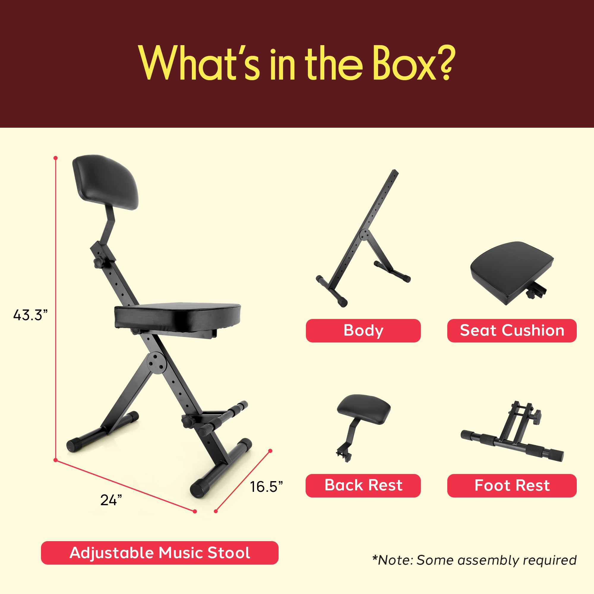 What's in the Box?

- 43.3" Body
- 24" Seat Cushion
- 16.5" Back Rest
- Foot Rest
- Adjustable Music Stool

*Note: Some assembly required